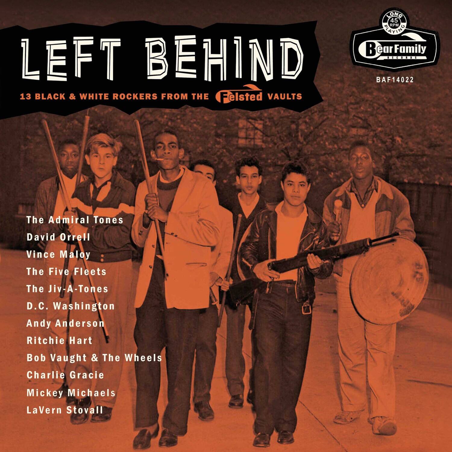 LEFT BEHIND  
13 BLACK & WHITE ROCKERS FROM THE Felsted VAULTS  

The Admiral Tones  
David Orrell  
Vince Maloy  
The Five Fleets  
The Jiv-A-Tones  
D.C. Washington  
Andy Anderson  
Ritchie Hart  
Bob Vaught & The Wheels  
Charlie Gracie  
Mickey Michaels  
LaVern Stovall  

Bear Family  
BAF14022