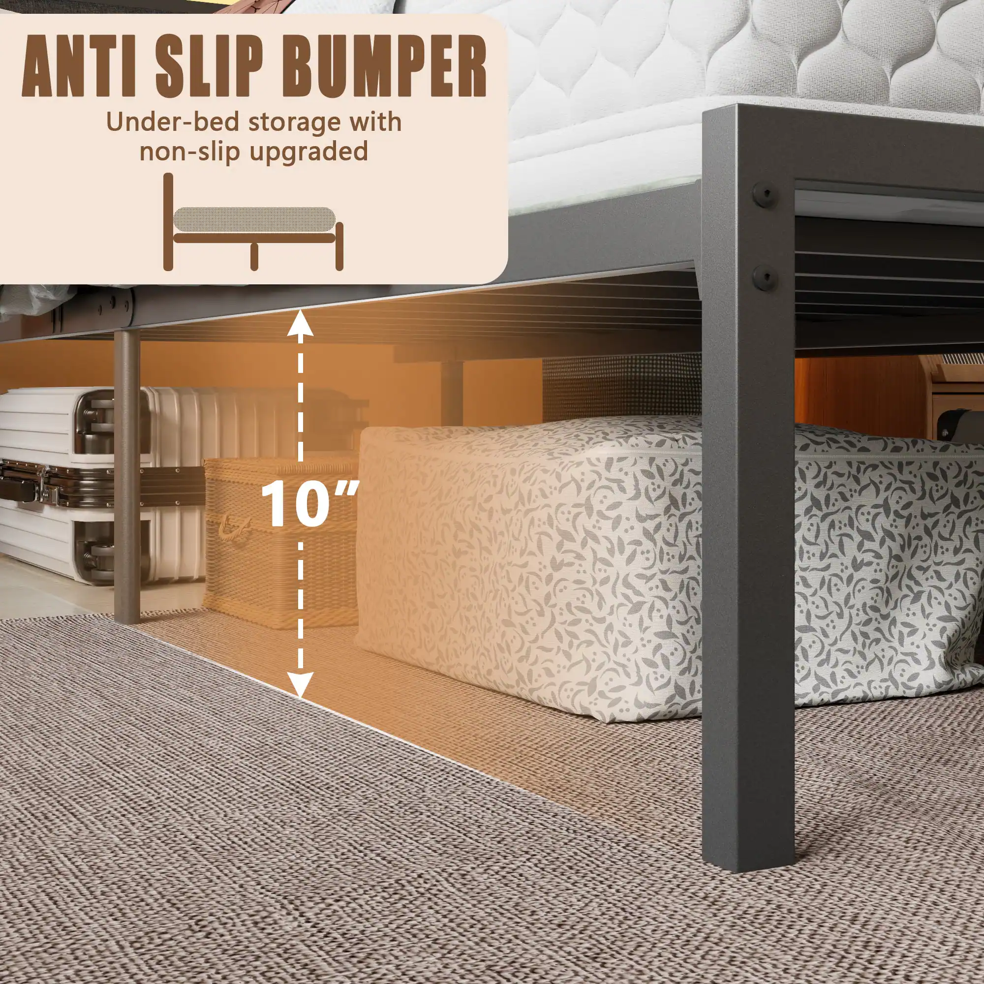 ANTI SLIP BUMPER  
Under-bed storage with non-slip upgraded  
10"