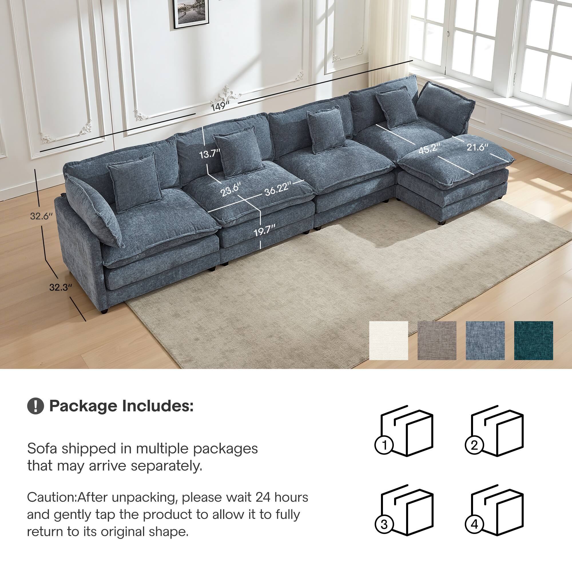 149" 13.7" 45.2" 21.6" 23.6" 36.22" 32.6" 19.7" 32.3"

Package Includes: Sofa shipped in multiple packages that may arrive separately.

Caution: After unpacking, please wait 24 hours and gently tap the product to allow it to fully return to its original shape.