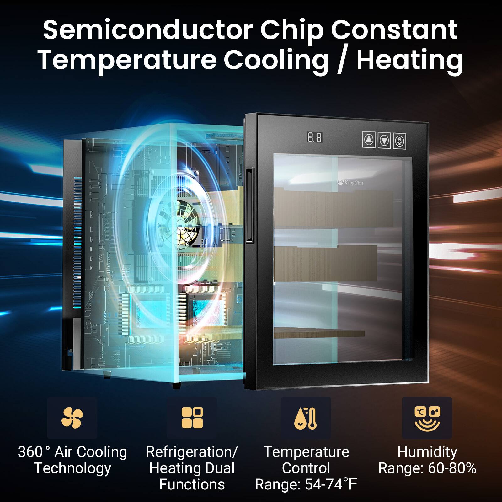 Semiconductor Chip Constant Temperature Cooling / Heating

360° Air Cooling Technology

Refrigeration/ Heating Dual Functions

Temperature Control Range: 54-74°F

Humidity Range: 60-80%