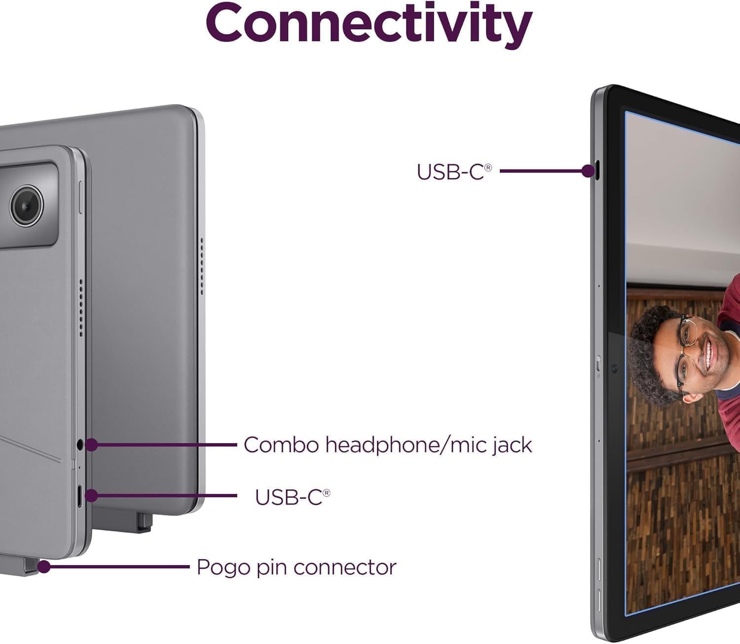 Connectivity

- USB-C®
- Combo headphone/mic jack
- USB-C®
- Pogo pin connector