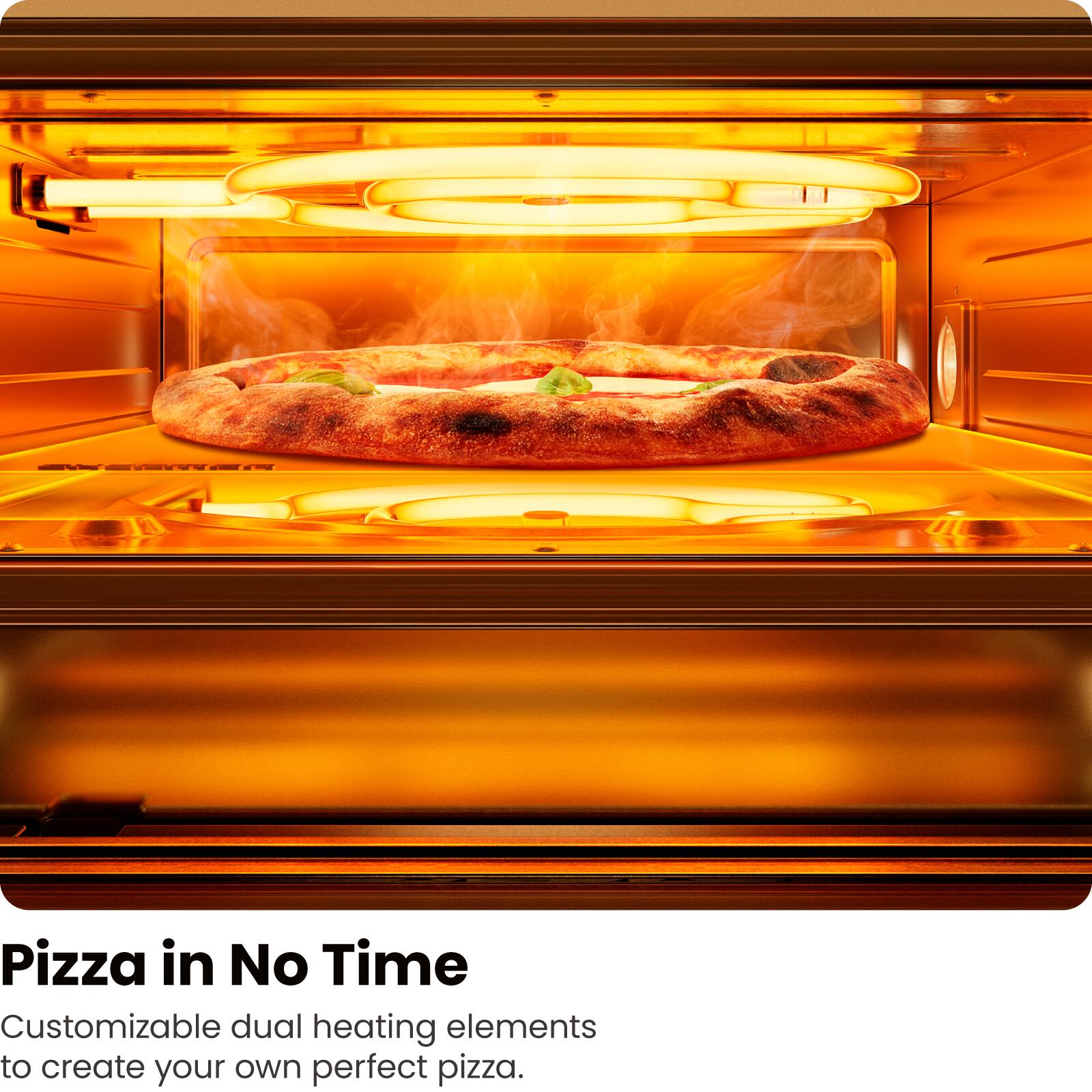Pizza in No Time

Customizable dual heating elements to create your own perfect pizza.