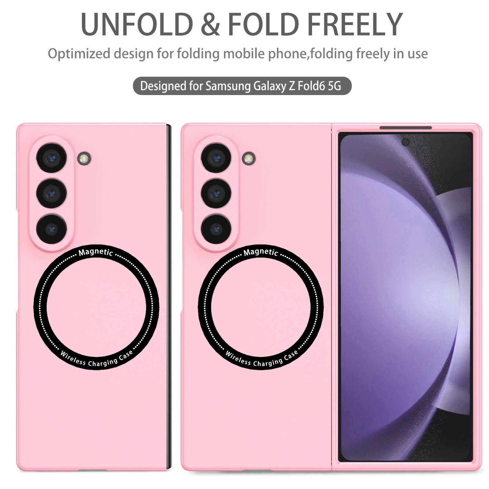 UNFOLD & FOLD FREELY  
Optimized design for folding mobile phone, folding freely in use  
Designed for Samsung Galaxy Z Fold6 5G  
Magnetic Wireless Charging Case