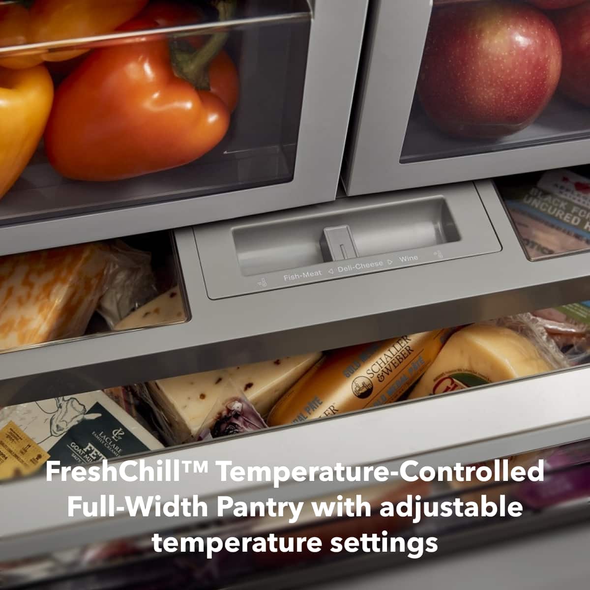 Fish-Meat • Deli-Cheese • Wine
FreshChill™ Temperature-Controlled Full-Width Pantry with adjustable temperature settings