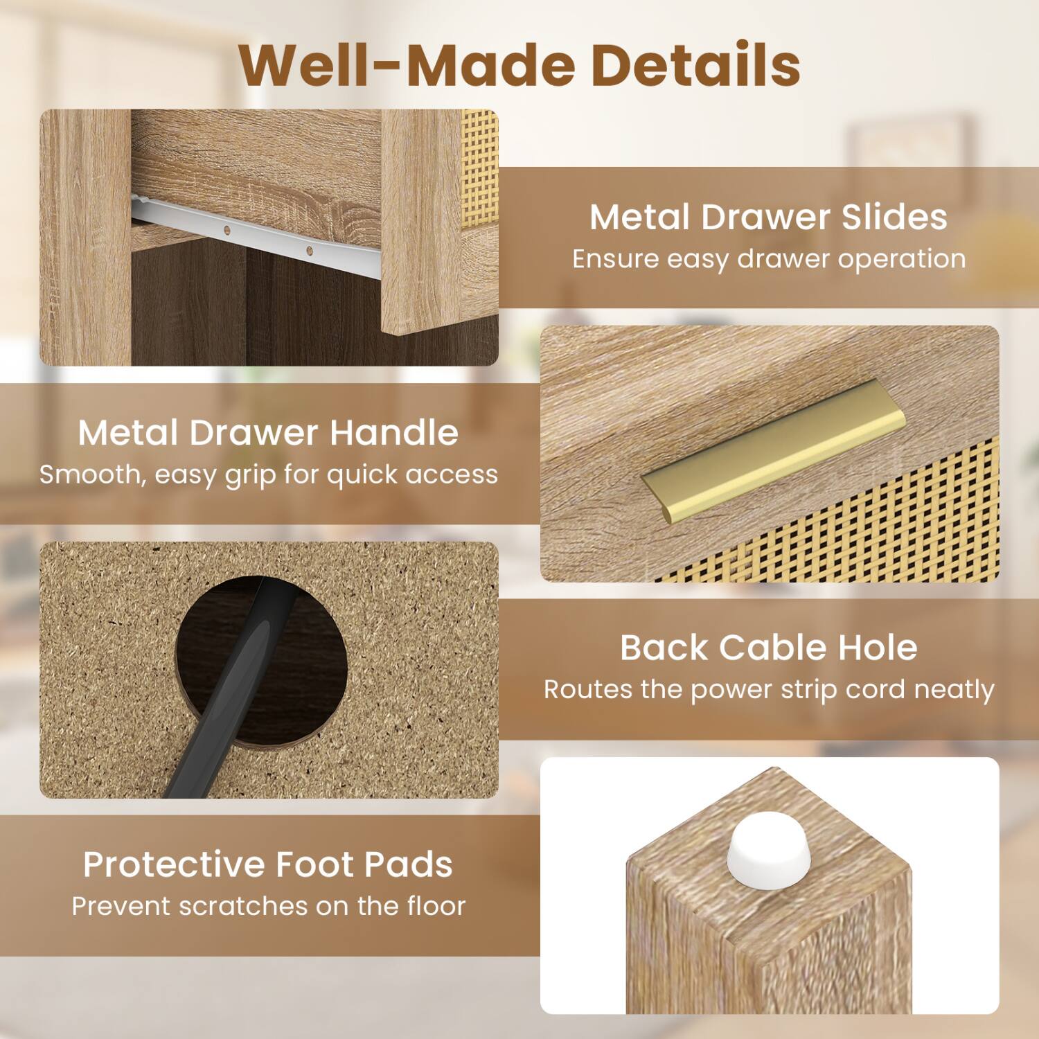 Well-Made Details

Metal Drawer Slides
Ensure easy drawer operation

Metal Drawer Handle
Smooth, easy grip for quick access

Back Cable Hole
Routes the power strip cord neatly

Protective Foot Pads
Prevent scratches on the floor