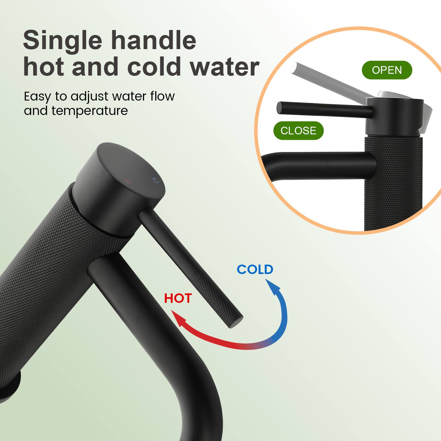 Single handle hot and cold water  
Easy to adjust water flow and temperature  

OPEN  
CLOSE  

HOT  
COLD