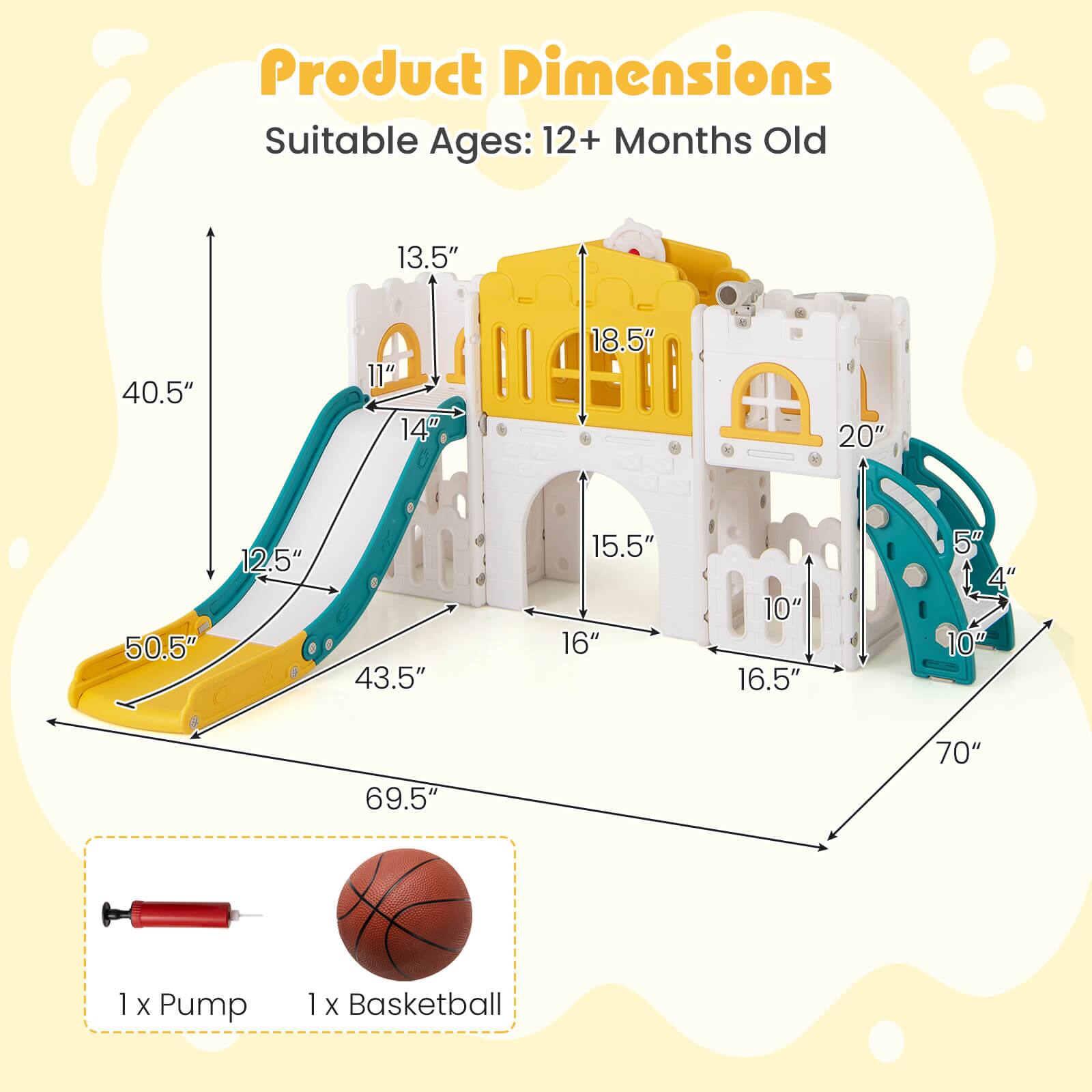 Product Dimensions  
Suitable Ages: 12+ Months Old  

- 69.5"  
- 70"  
- 50.5"  
- 43.5"  
- 40.5"  
- 13.5"  
- 18.5"  
- 20"  
- 15.5"  
- 16"  
- 16.5"  
- 14"  
- 11"  
- 12.5"  
- 5"  
- 4"  
- 10"  

1 x Pump  
1 x Basketball