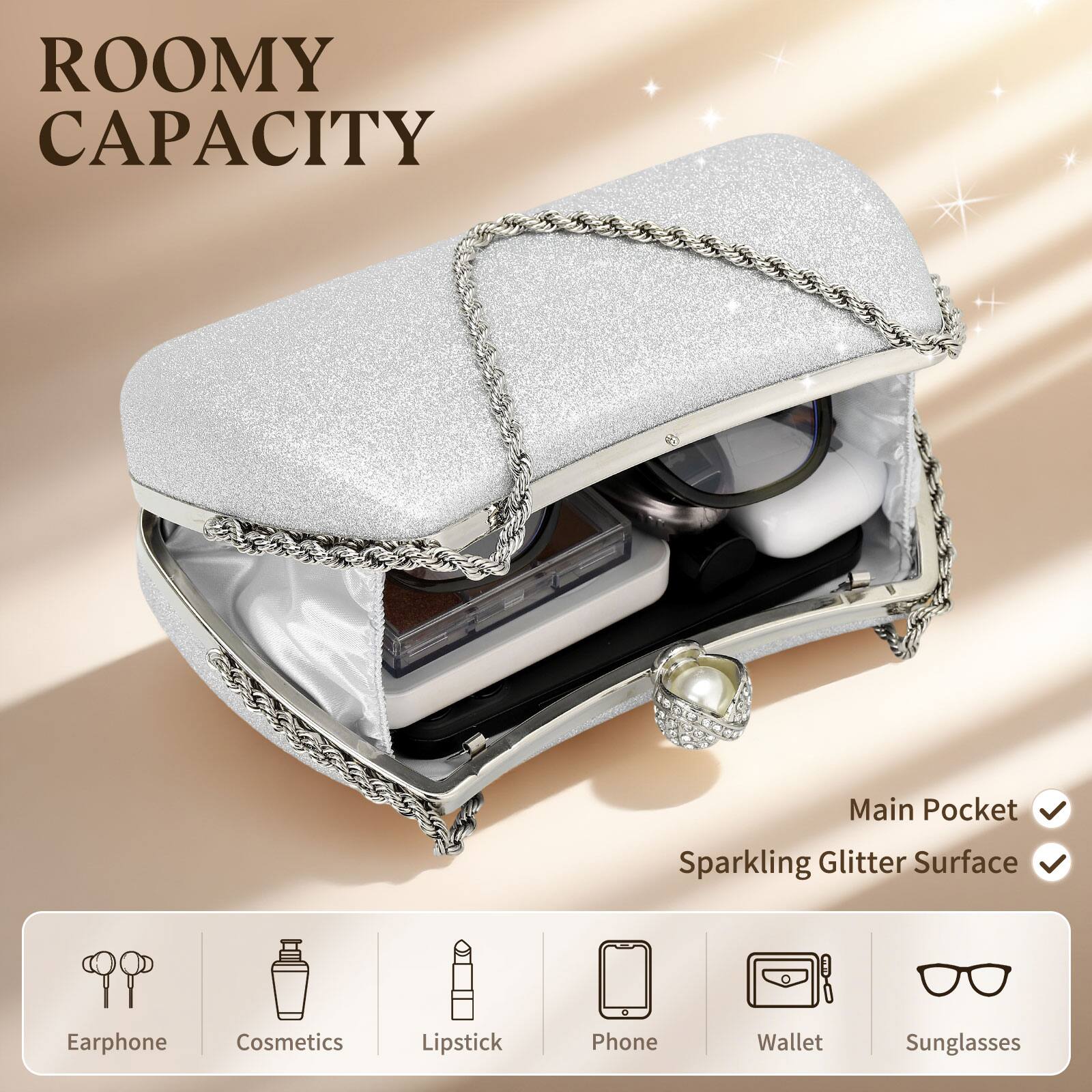 ROOMY CAPACITY

Main Pocket  
Sparkling Glitter Surface

Earphone  
Cosmetics  
Lipstick  
Phone  
Wallet  
Sunglasses