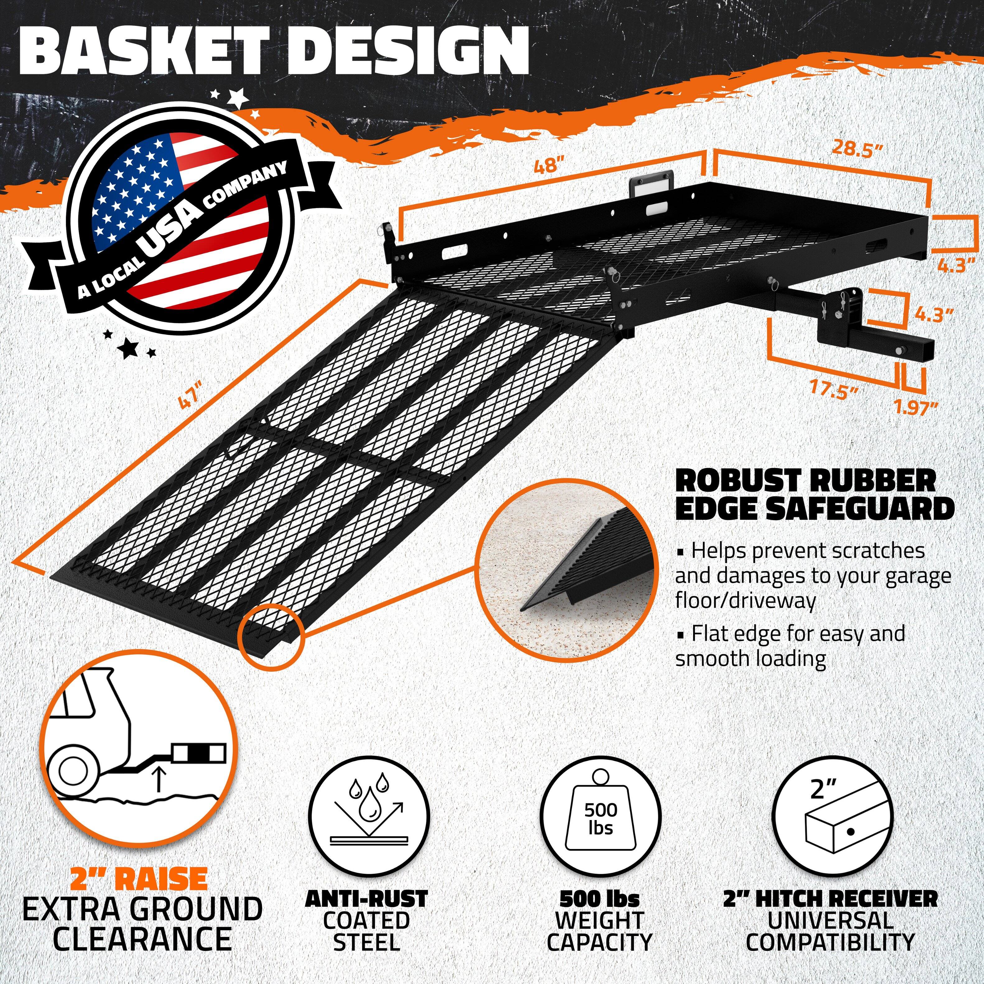 **Basket Design Company USA**

- **A Local USA Company**

**Basket Design**

- **Dimensions:**
  - 48" x 28.5" x 4.3" x 4.3" x 47" x 17.5" x 1.97"

- **Features:**
  - **Robust Rubber Edge Safeguard**
    - Helps prevent scratches and damages to your garage floor/driveway
    - Flat edge for easy and smooth loading

  - **2" Raise Extra Ground Clearance**

  - **Anti-Rust Coated Steel**

  - **500 lbs Weight Capacity**

  - **2" Hitch Receiver Universal Compatibility**
