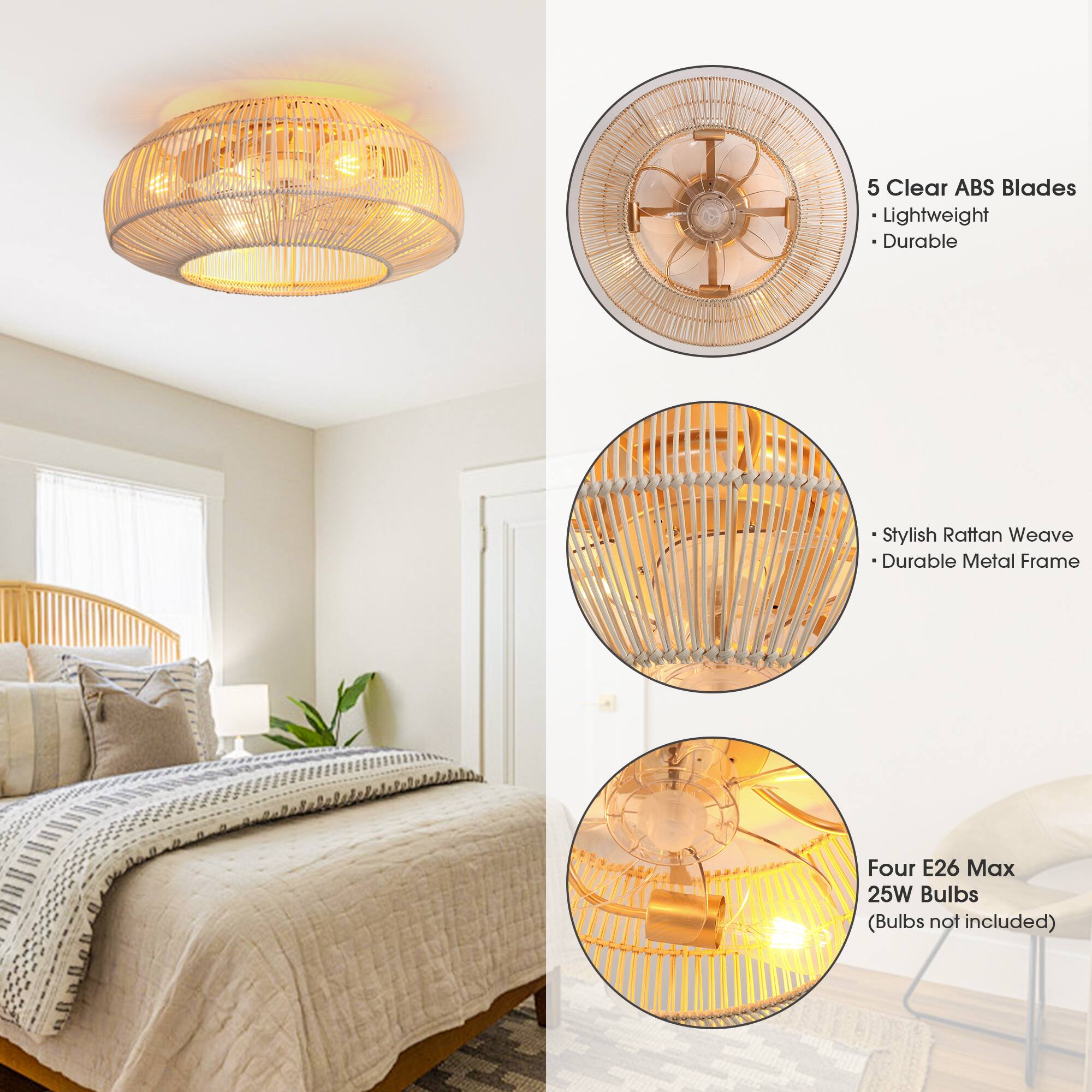 5 Clear ABS Blades  
- Lightweight  
- Durable  

Stylish Rattan Weave  
- Durable Metal Frame  

Four E26 Max 25W Bulbs  
(Bulbs not included)