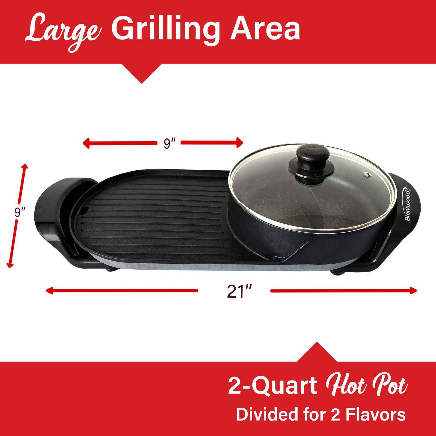 Large Grilling Area  
9" x 9"  
21"  

2-Quart Hot Pot  
Divided for 2 Flavors