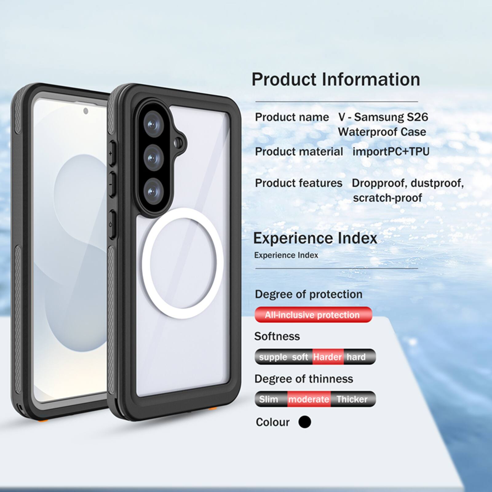 Product Information

Product name: V - Samsung S26 Waterproof Case

Product material: importPC+TPU

Product features: Dropproof, dustproof, scratch-proof

Experience Index

Experience Index

Degree of protection: All-inclusive protection

Softness: supple soft

Degree of thinness: Slim moderate

Colour