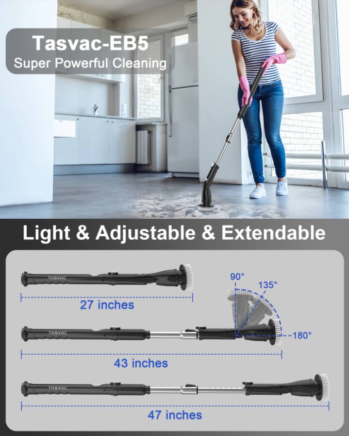 Tasvac-EB5  
Super Powerful Cleaning  

Light & Adjustable & Extendable  

27 inches  
43 inches  
47 inches  

90°  
135°  
180°