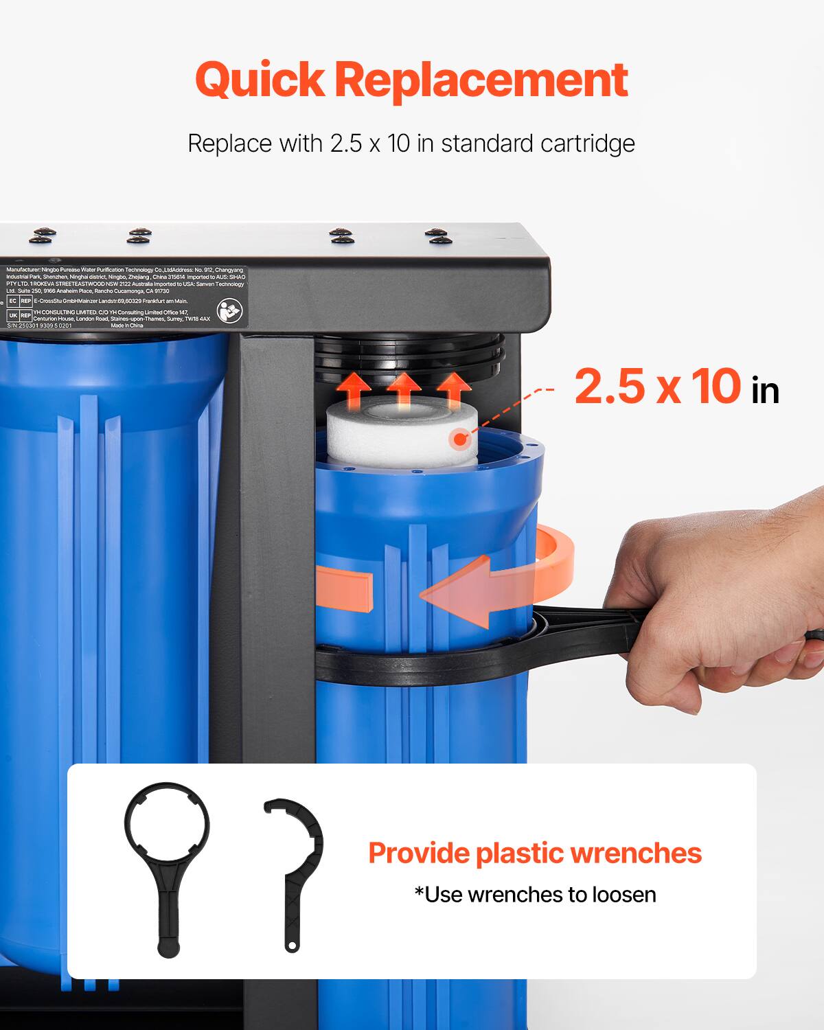 Quick Replacement  
Replace with 2.5 x 10 in standard cartridge

Manufacturers:  
Ningbo Purease Viater Purification Technology Co.  
SUBWAY Ni 20 Changyang Industrial Park Shanzhen Ninghai district, alogoo Zhejiang ations mportacito MS SHAC and TO 100% STREETE TEASTWOOD 100ml 202 Australia inported USA Sanvon Technology US Sub 250 2000 inalsum Race Ranche Cocamonga, CA 9920 x REP E-ConSlu Gmbinliainzer Landstri03, (CO2) Frankfurt - MITED CIO No Consuting Limited Orica 147 JK REP Centurion, POLIDO Landon Rolad, Staines-spon-Themes Survey WIL LAX SIN250301 0225031 Made Over

2.5 x 10 in

Provide plastic wrenches  
*Use wrenches to loosen