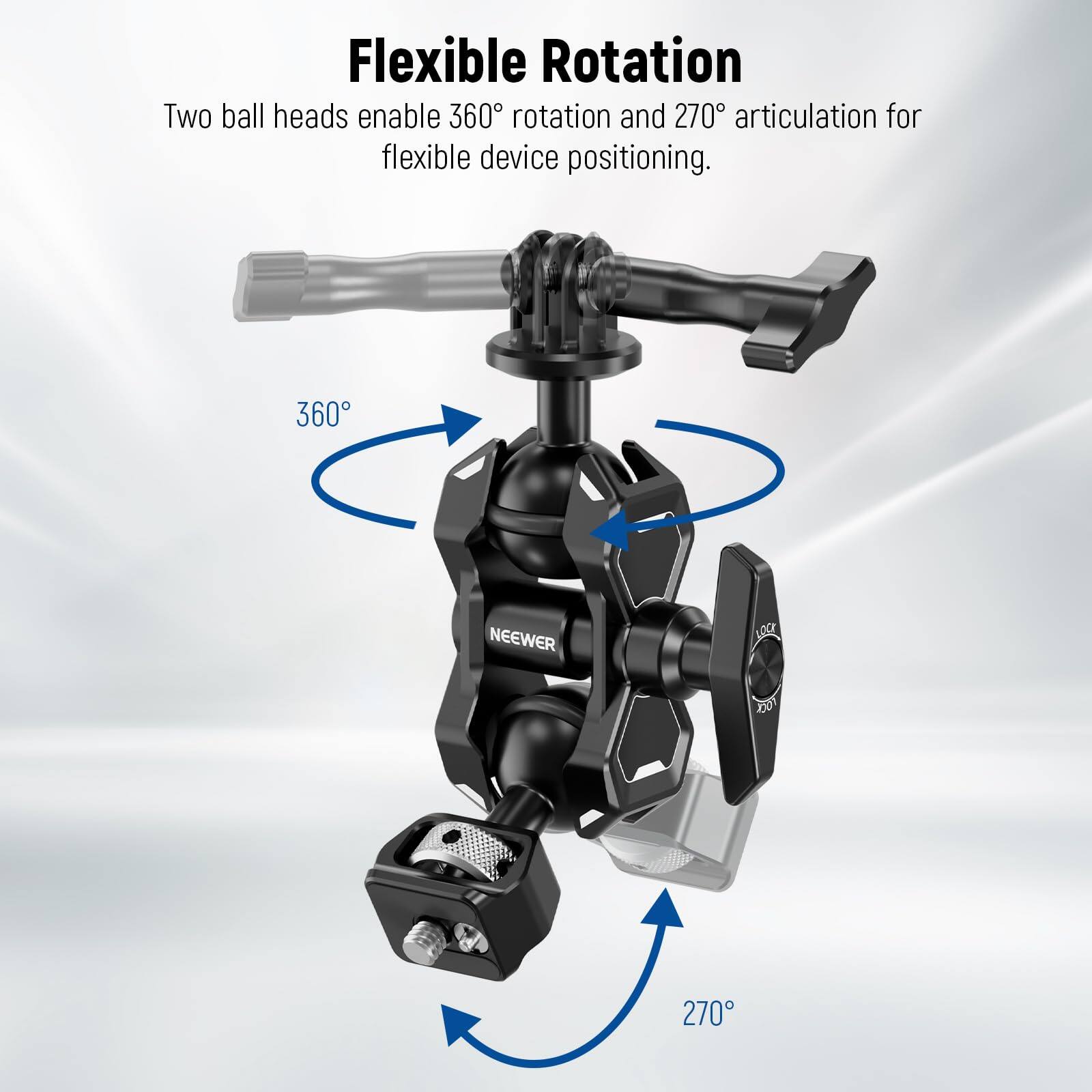 Flexible Rotation

Two ball heads enable 360° rotation and 270° articulation for flexible device positioning.