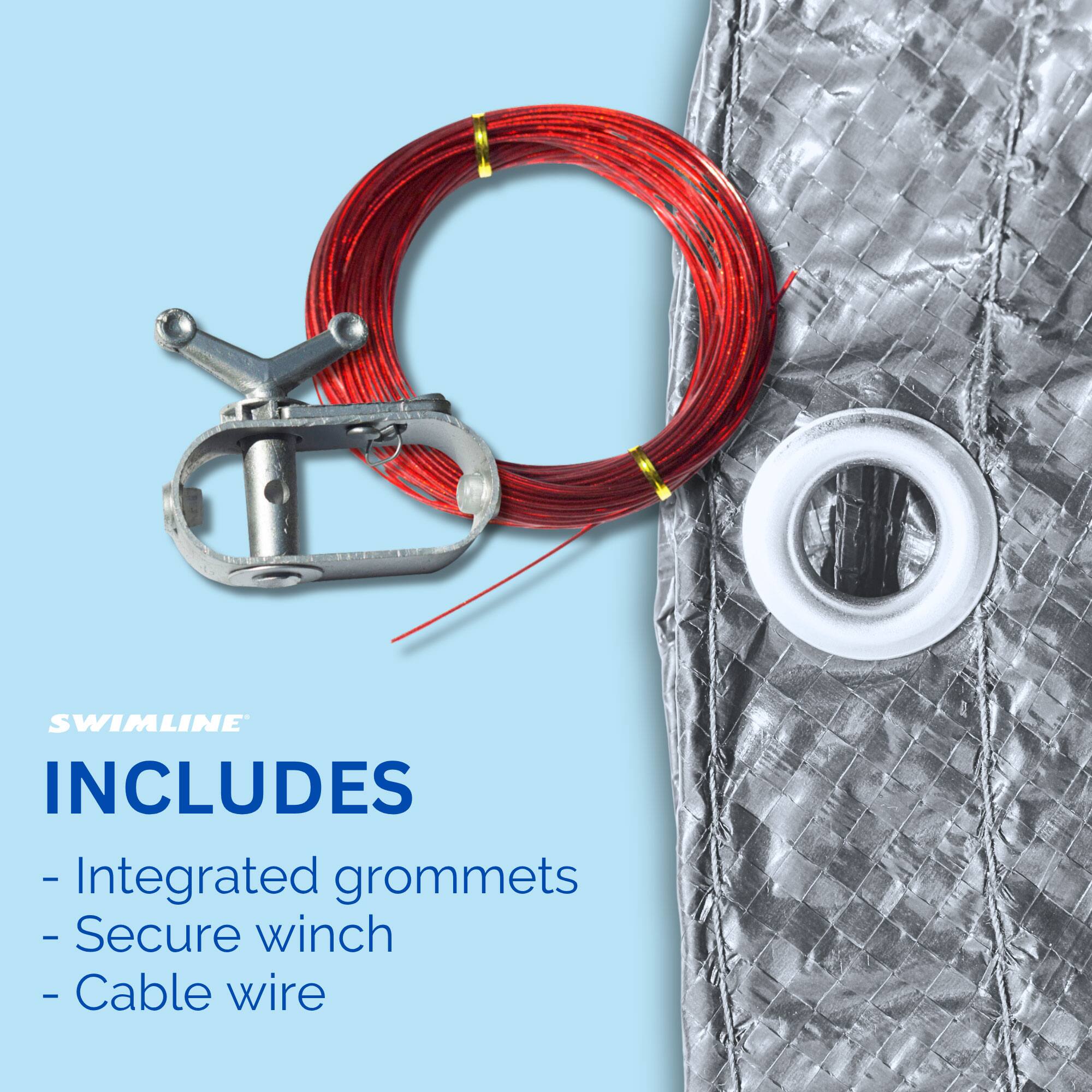 SWIMLINE INCLUDES  
- Integrated grommets  
- Secure winch  
- Cable wire