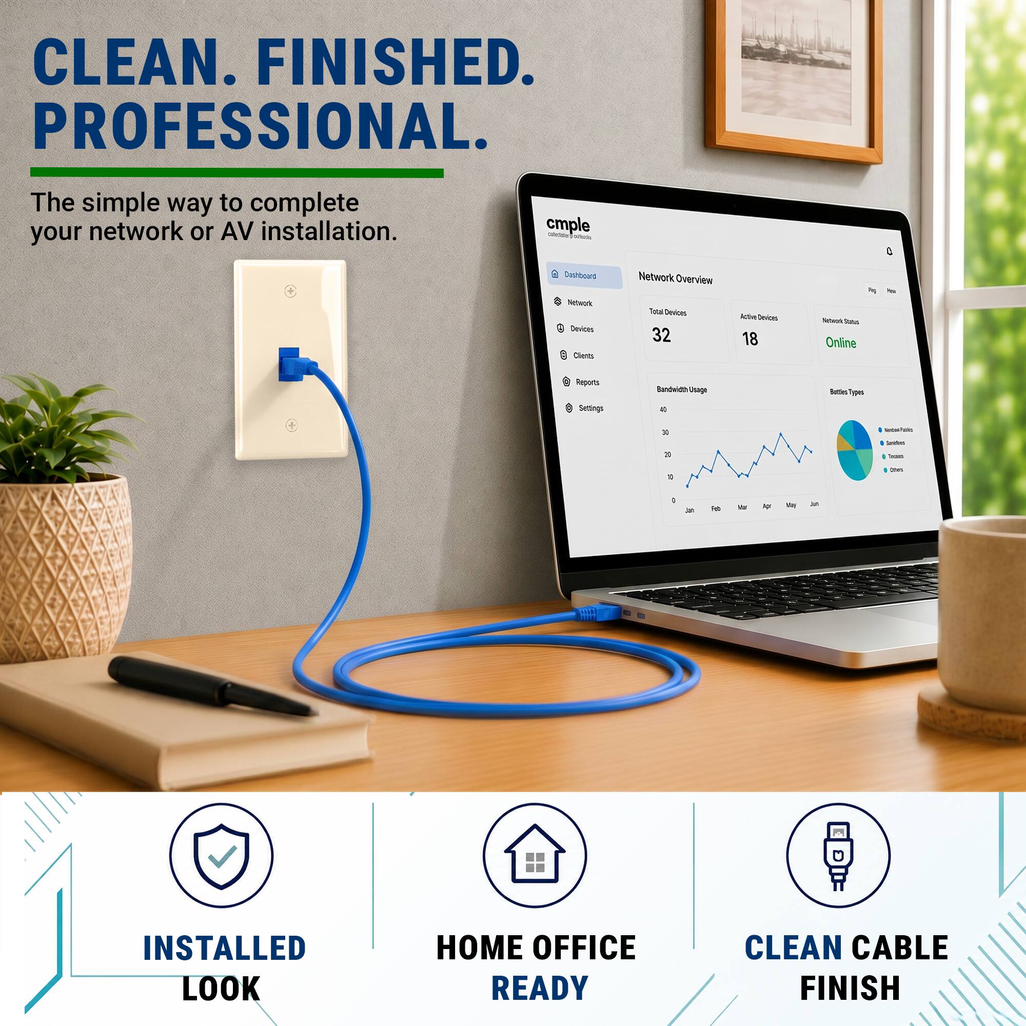CLEAN. FINISHED. PROFESSIONAL.  
The simple way to complete your network or AV installation.  

cmple  
Network Overview  
Total Devices: 32  
Active Devices: 18  
Network Status: Online  

INSTALLED LOOK  
HOME OFFICE READY  
CLEAN CABLE FINISH