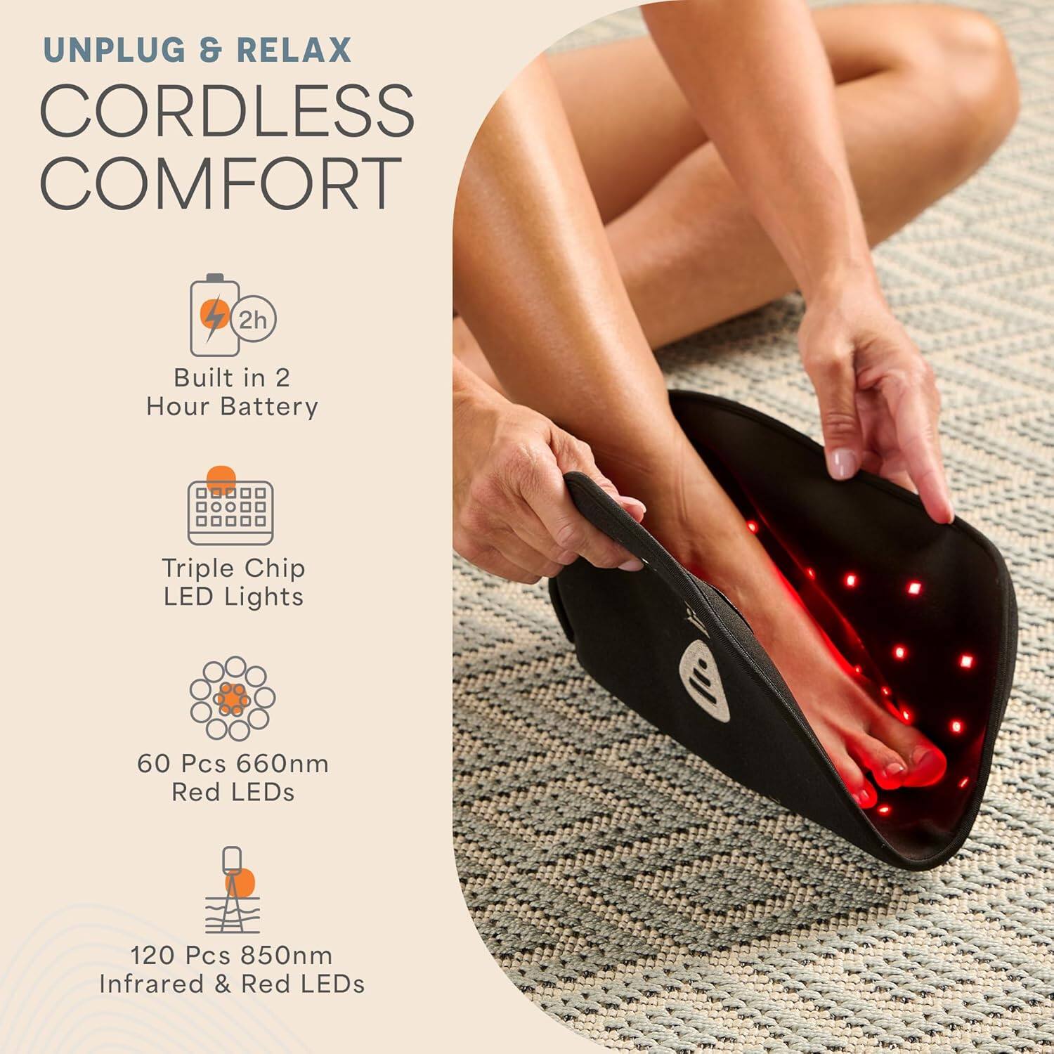 UNPLUG & RELAX  
CORDLESS COMFORT  

Built in 2 Hour Battery  
Triple Chip LED Lights  
60 Pcs 660nm Red LEDs  
120 Pcs 850nm Infrared & Red LEDs