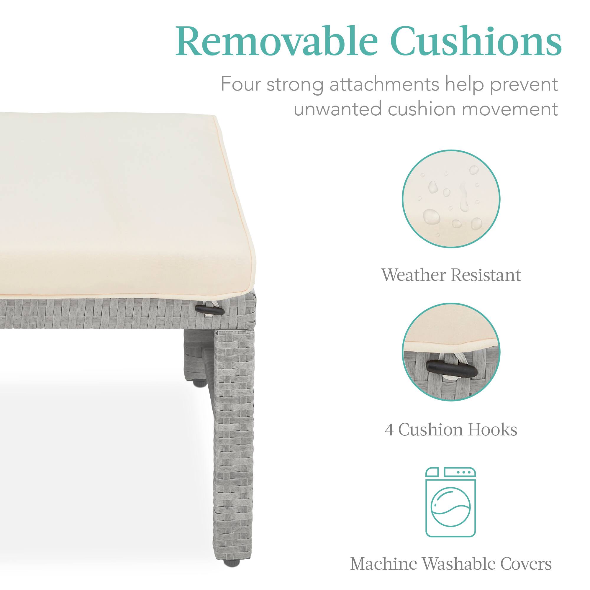 Removable Cushions  
Four strong attachments help prevent unwanted cushion movement  

Weather Resistant  

4 Cushion Hooks  

Machine Washable Covers