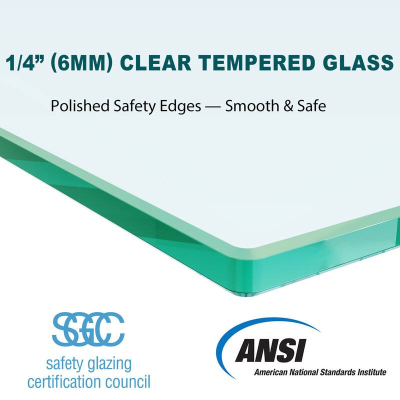 1/4" (6MM) CLEAR TEMPERED GLASS  
Polished Safety Edges — Smooth & Safe  

SFC safety glazing certification council  
ANSI American National Standards Institute