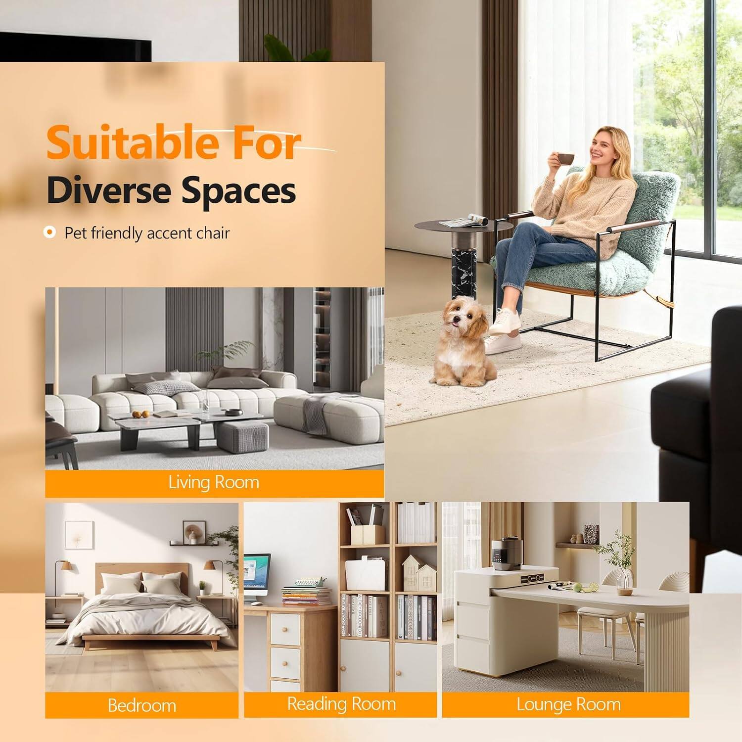 Suitable For Diverse Spaces  
Pet friendly accent chair  

Living Room  
Bedroom  
Reading Room  
Lounge Room