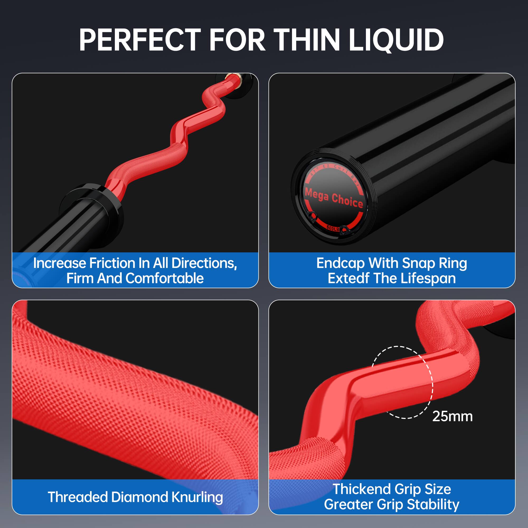 PERFECT FOR THIN LIQUID

- Increase Friction In All Directions, Firm And Comfortable
- Endcap With Snap Ring Extends The Lifespan
- Threaded Diamond Knurling
- Thickened Grip Size Greater Grip Stability