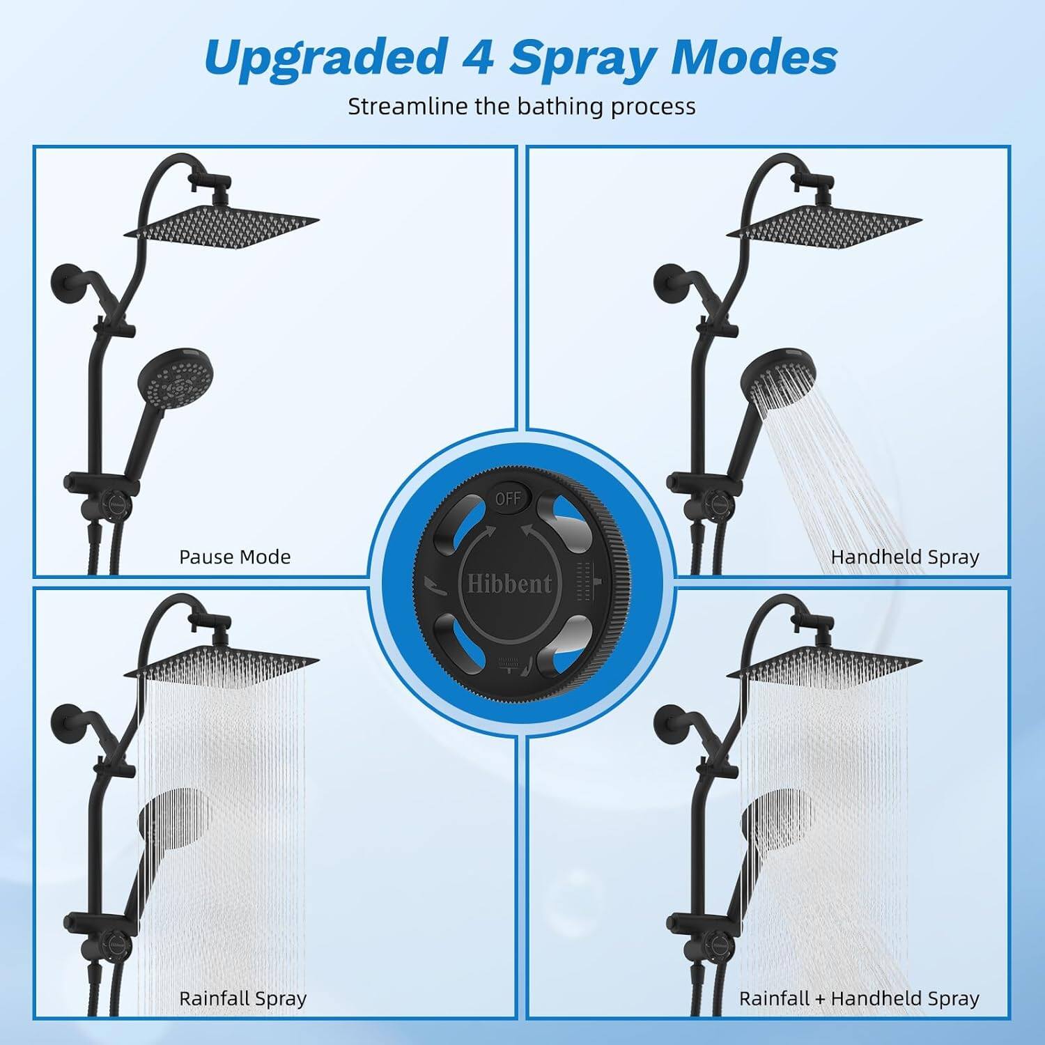 Upgraded 4 Spray Modes  
Streamline the bathing process  

- Pause Mode  
- Handheld Spray  
- Rainfall Spray  
- Rainfall + Handheld Spray