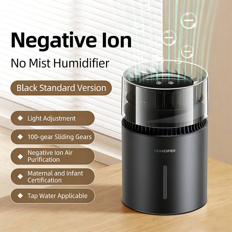Negative Ion No Mist Humidifier  
Black Standard Version  

- Light Adjustment  
- 100-gear Sliding Gears  
- Negative Ion Air Purification  
- Maternal and Infant Certification  
- Tap Water Applicable