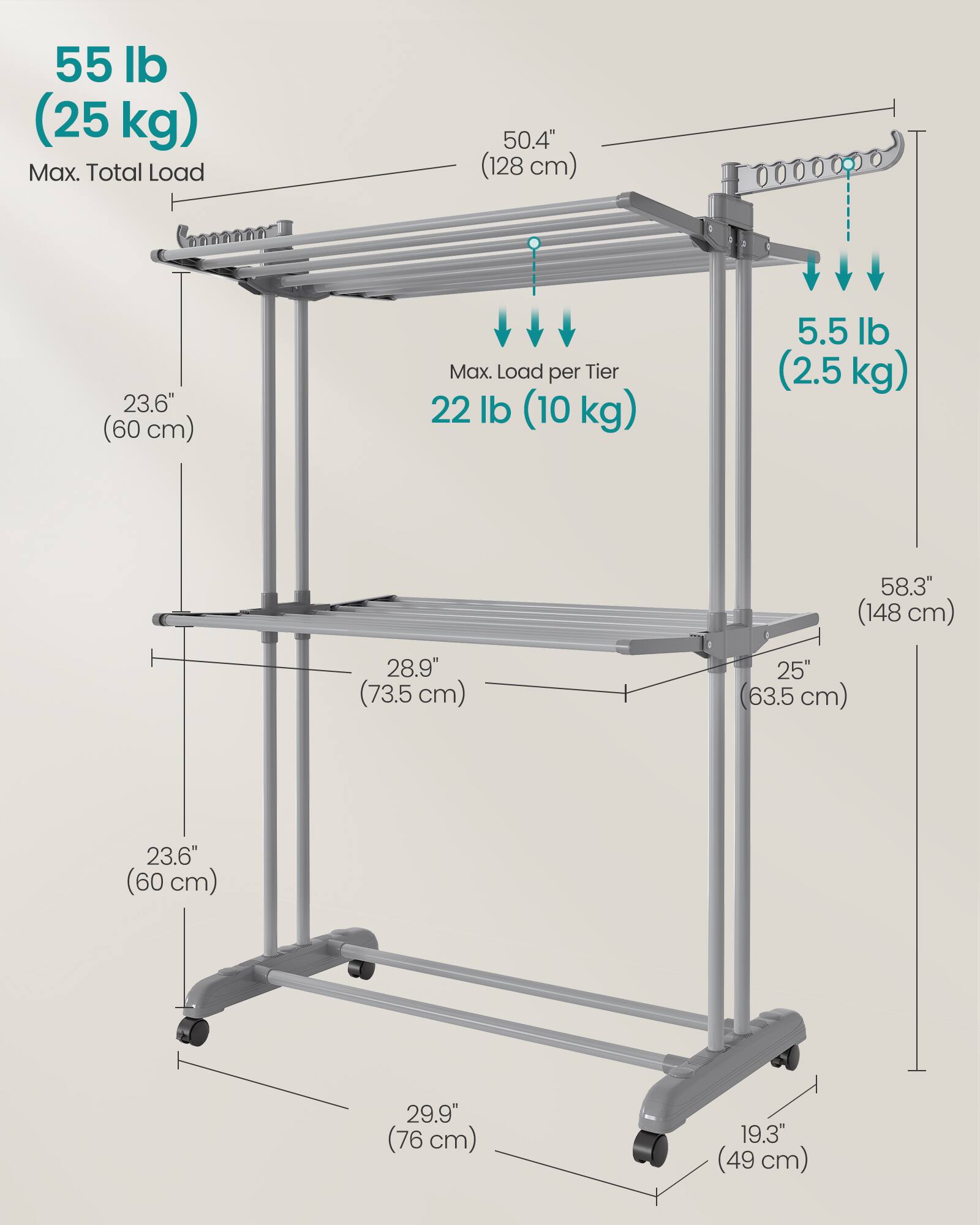 55 lb (25 kg) Max. Total Load  
50.4" (128 cm)  
23.6" (60 cm)  
Max. Load per Tier 22 lb (10 kg)  
5.5 lb (2.5 kg)  
58.3" (148 cm)  
28.9" (73.5 cm)  
25" (63.5 cm)  
23.6" (60 cm)  
29.9" (76 cm)  
19.3" (49 cm)