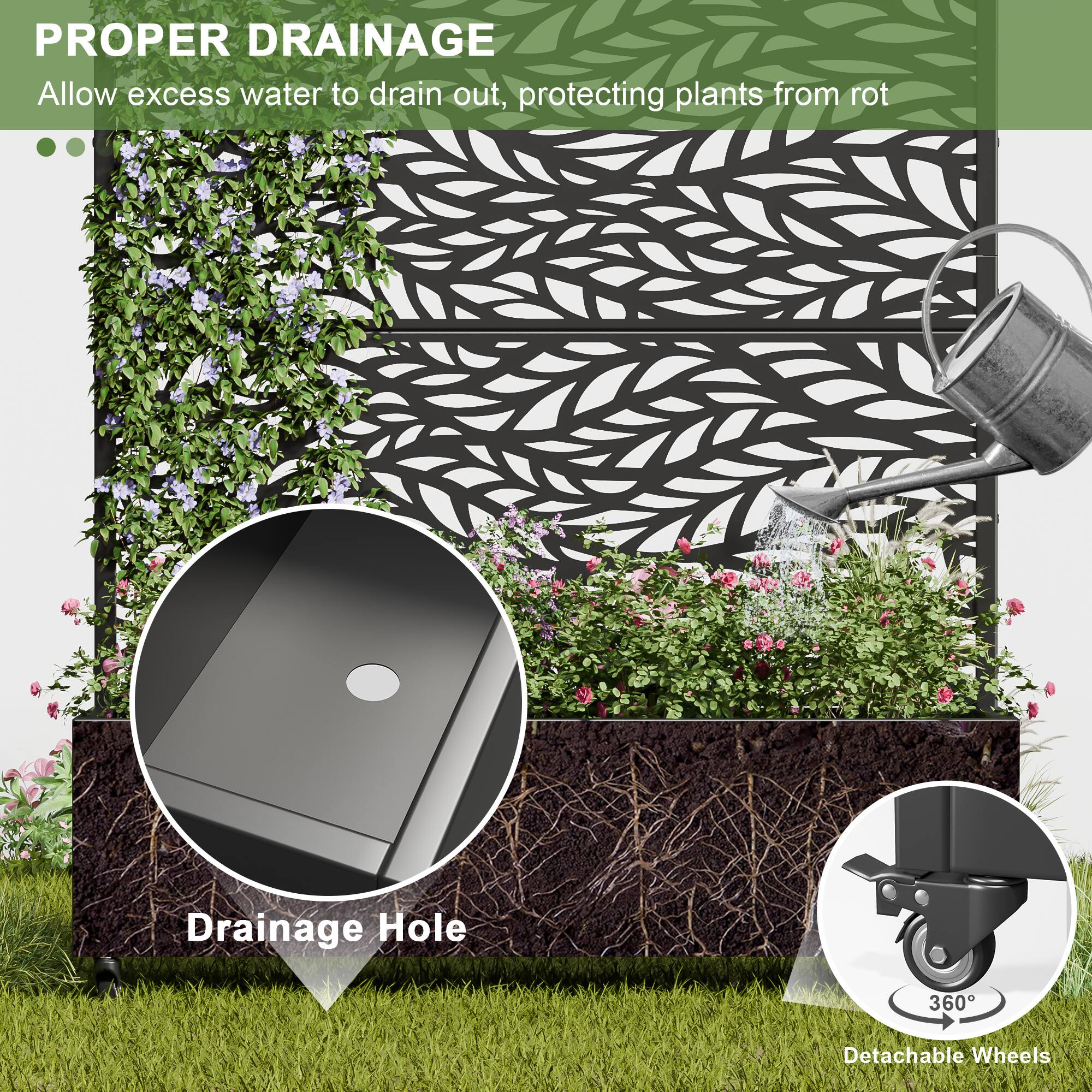 PROPER DRAINAGE  
Allow excess water to drain out, protecting plants from rot  

Drainage Hole  

360° Detachable Wheels