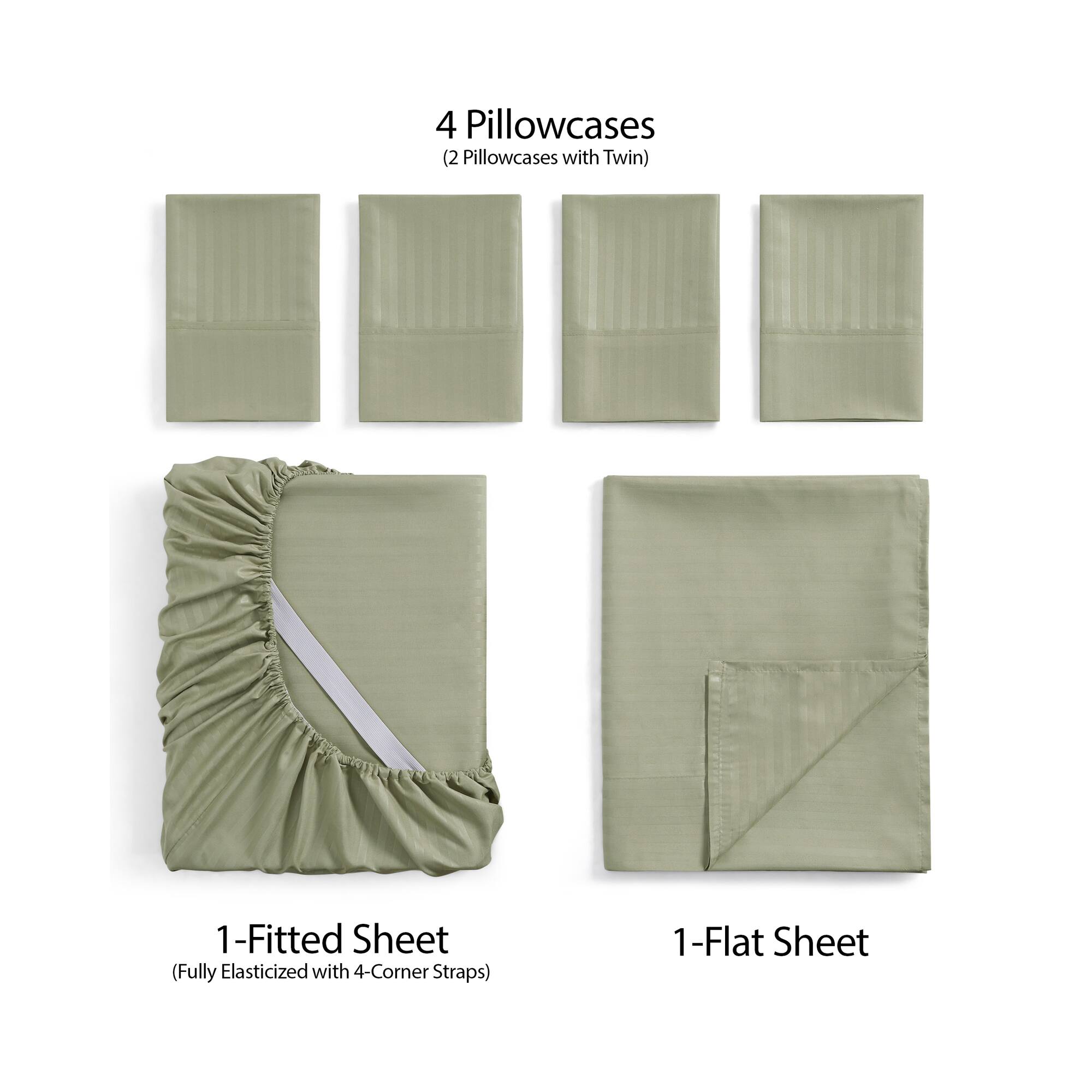 4 Pillowcases  
(2 Pillowcases with Twin)  

1-Fitted Sheet  
(Fully Elasticized with 4-Corner Straps)  

1-Flat Sheet