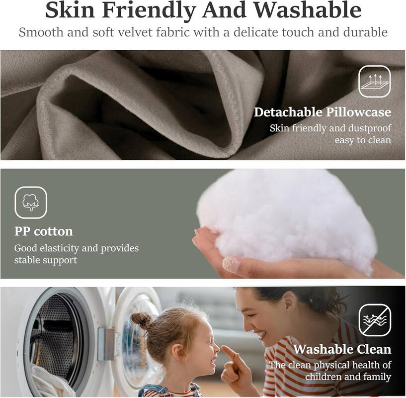 Skin Friendly And Washable

Smooth and soft velvet fabric with a delicate touch and durable

Detachable Pillowcase

Skin friendly and dustproof, easy to clean

PP cotton

Good elasticity and provides stable support

Washable

The clean physical health of children and family