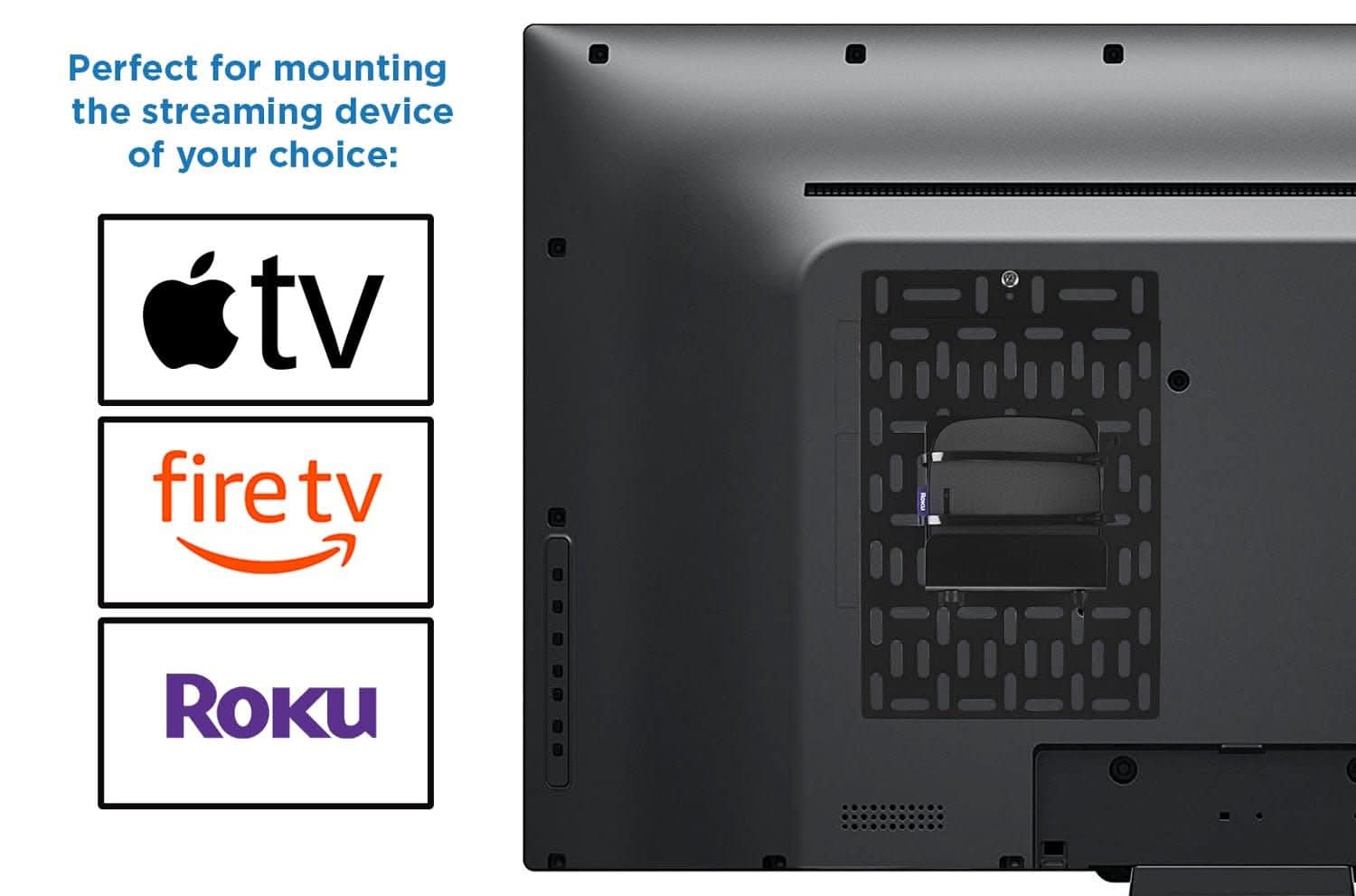 Perfect for mounting the streaming device of your choice:

- Apple TV
- Fire TV
- Roku