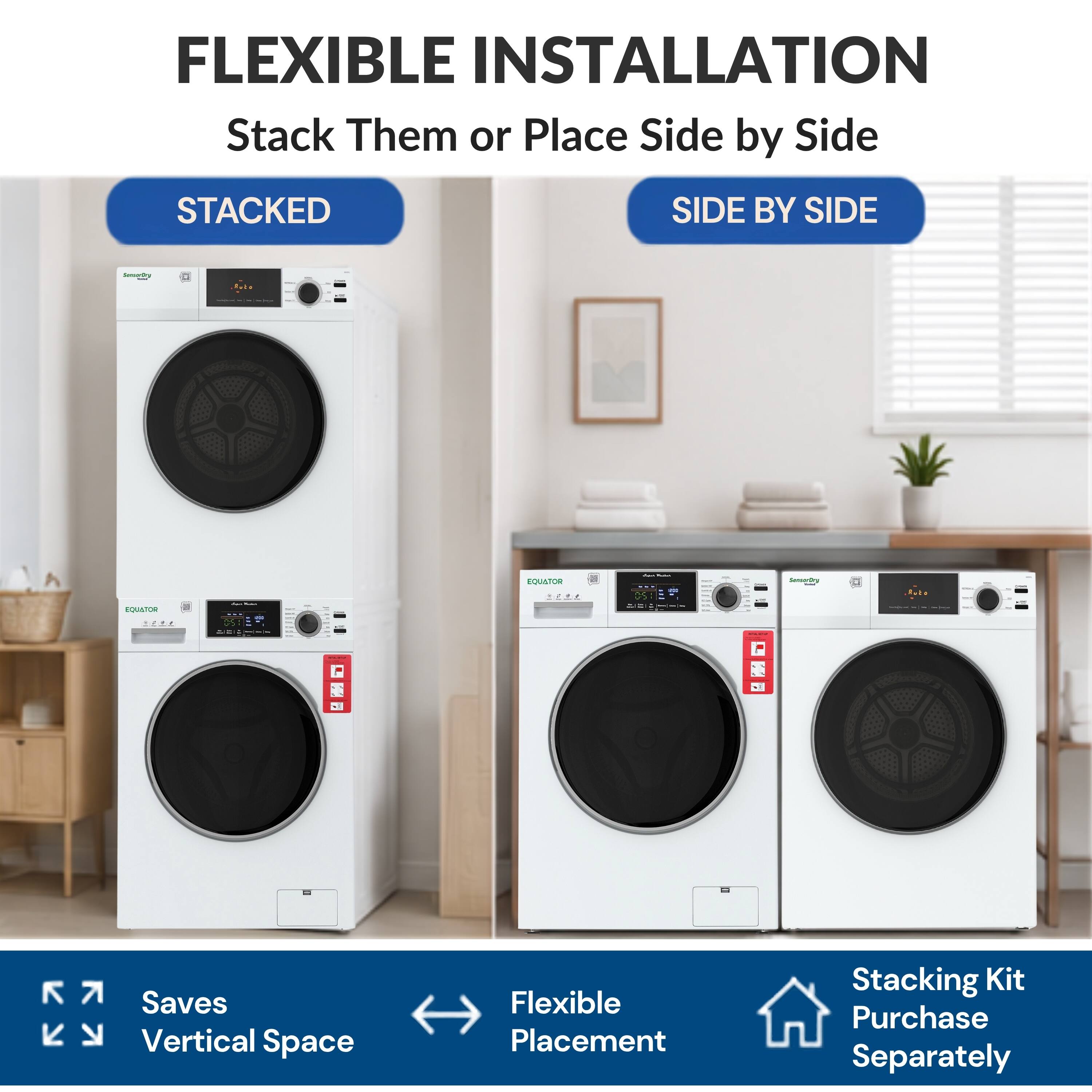 FLEXIBLE INSTALLATION  
Stack Them or Place Side by Side  

STACKED | SIDE BY SIDE  

- Saves Vertical Space  
- Flexible Placement  

Stacking Kit Purchase Separately