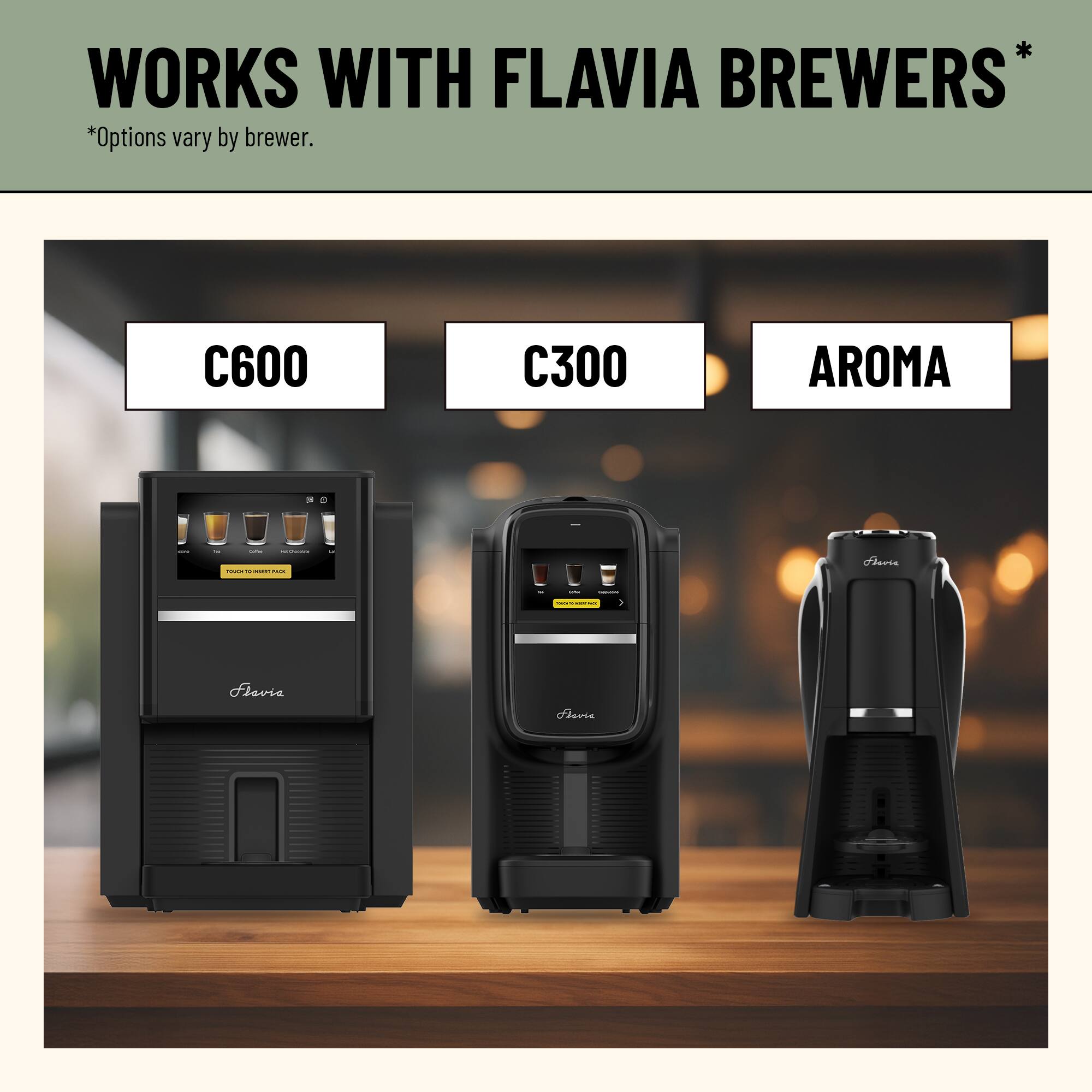 WORKS WITH FLAVIA BREWERS*  
*Options vary by brewer.  

C600  
C300  
AROMA  

Flavia  

RECREDIENTS  
Flavia