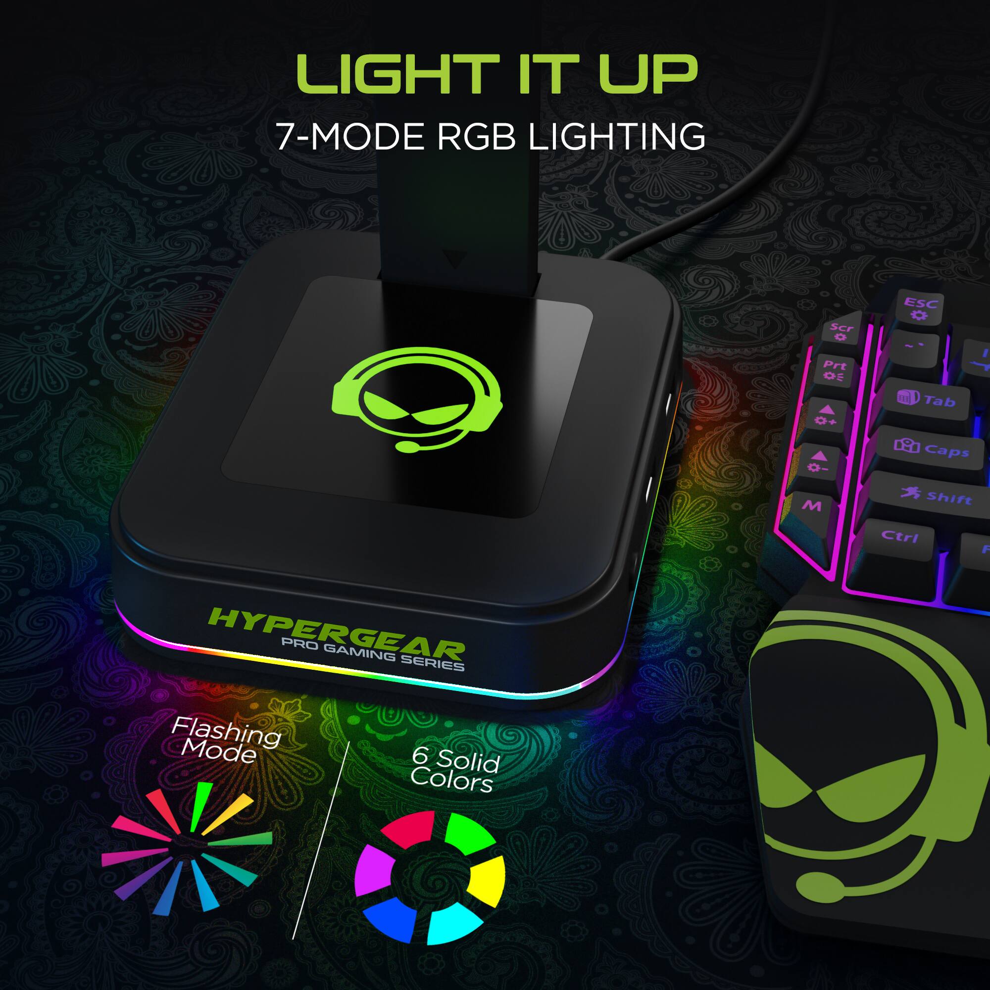 LIGHT IT UP  
7-MODE RGB LIGHTING  

HYPERGEAR PRO GAMING SERIES  

Flashing Mode  
6 Solid Colors