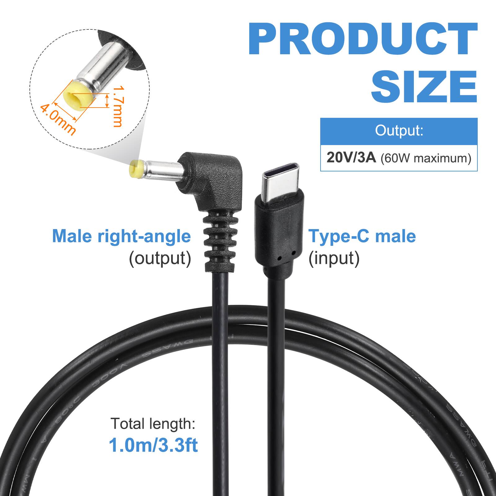 4.0mm 1.7mm

PRODUCT SIZE

Output: 20V/3A (60W maximum)

Male right-angle (output) Type-C male (input)

Total length: 1.0m/3.3ft