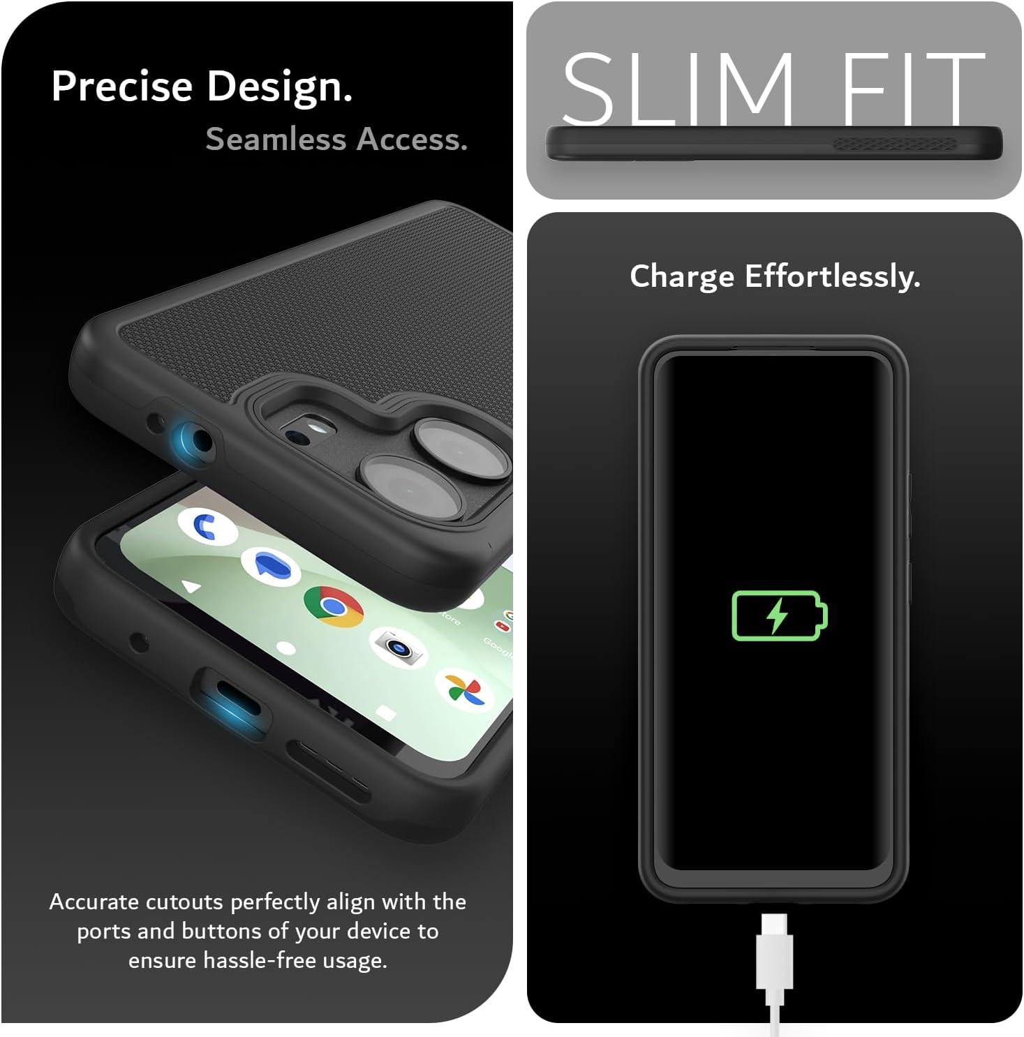Precise Design.  
Seamless Access.  

SLIM FIT  

Charge Effortlessly.  

Accurate cutouts perfectly align with the ports and buttons of your device to ensure hassle-free usage.