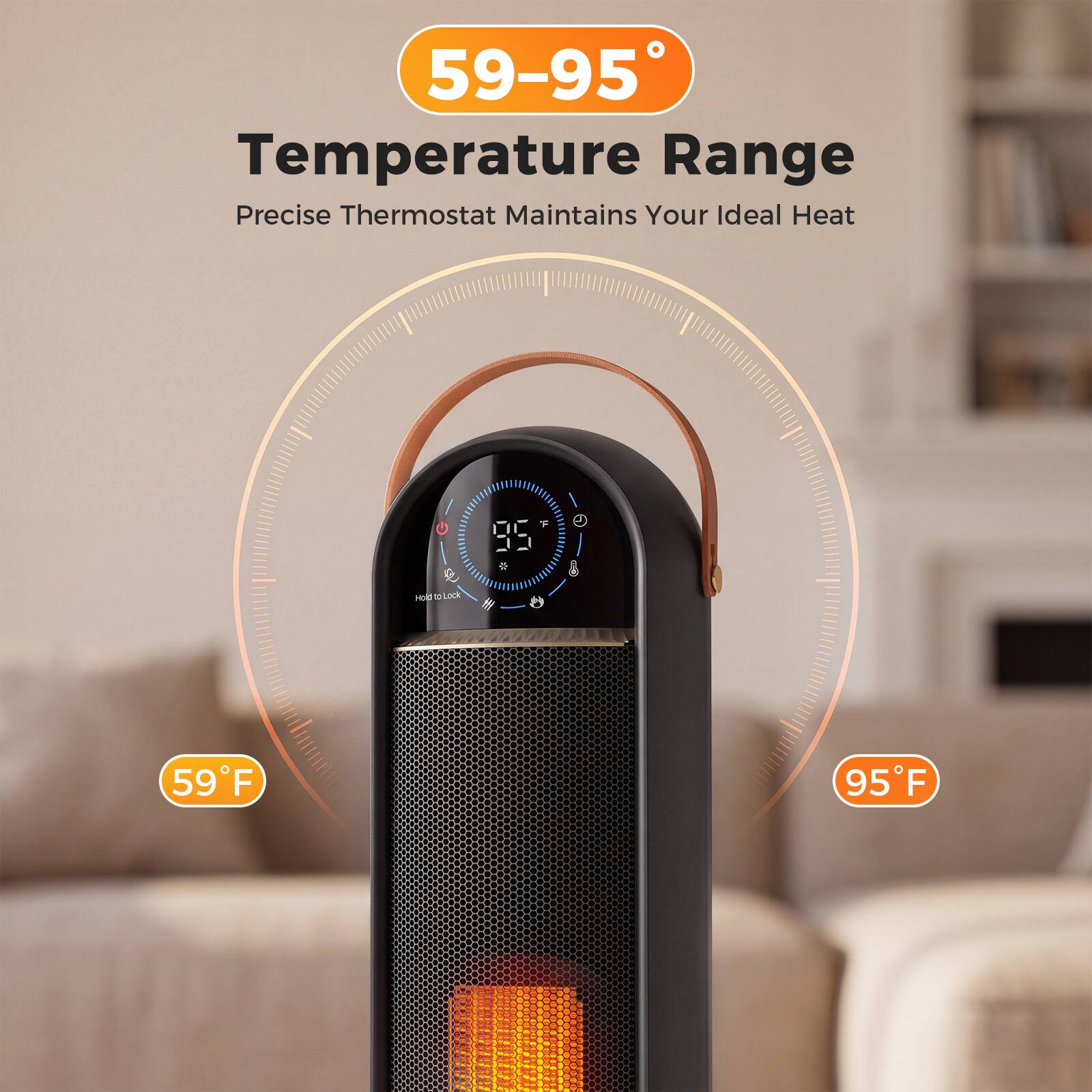 59-95 Temperature Range Precise Thermostat Maintains Your Ideal Heat

95°F

59°F