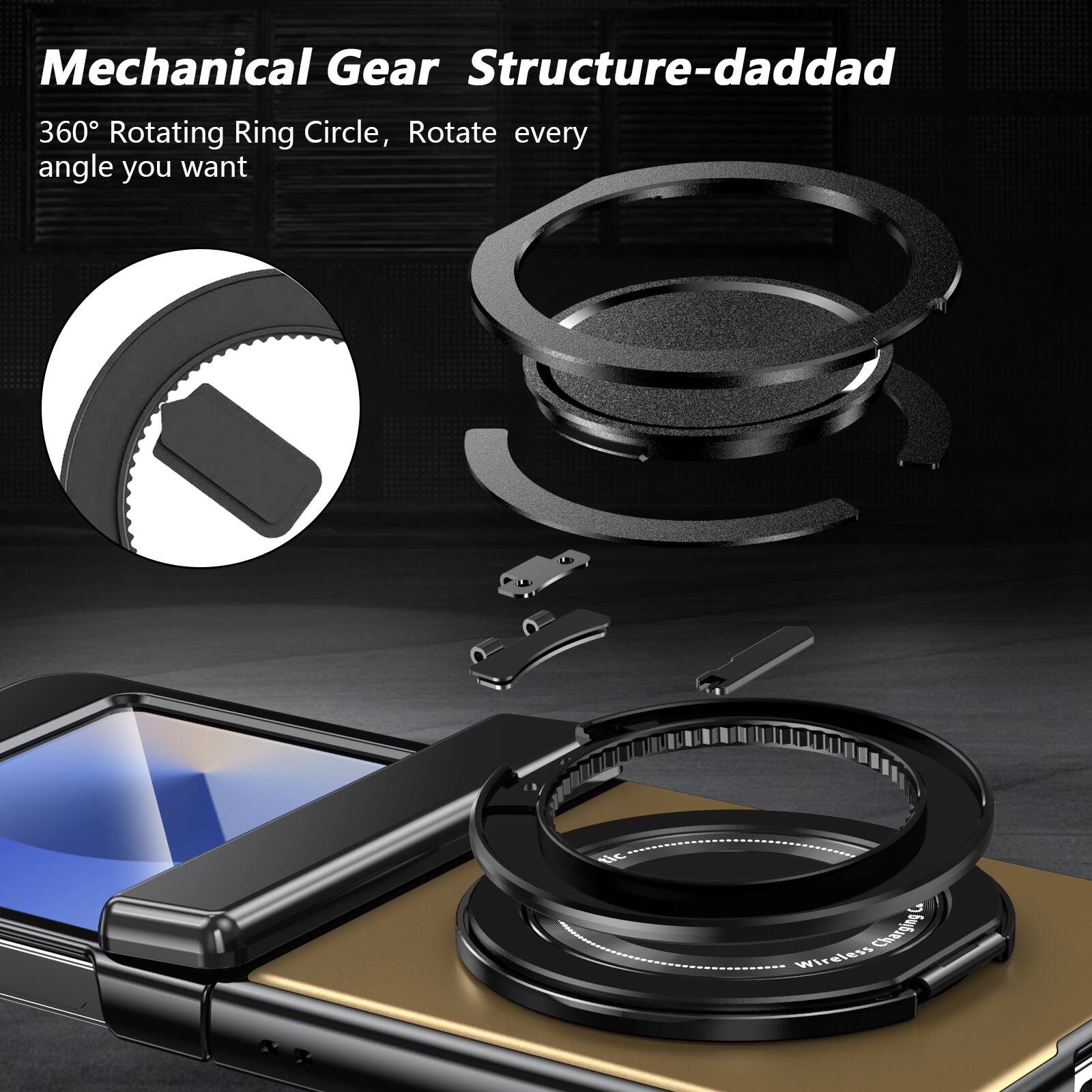 Mechanical Gear Structure-daddad  
360° Rotating Ring Circle, Rotate every angle you want  
Wireless Charging!
