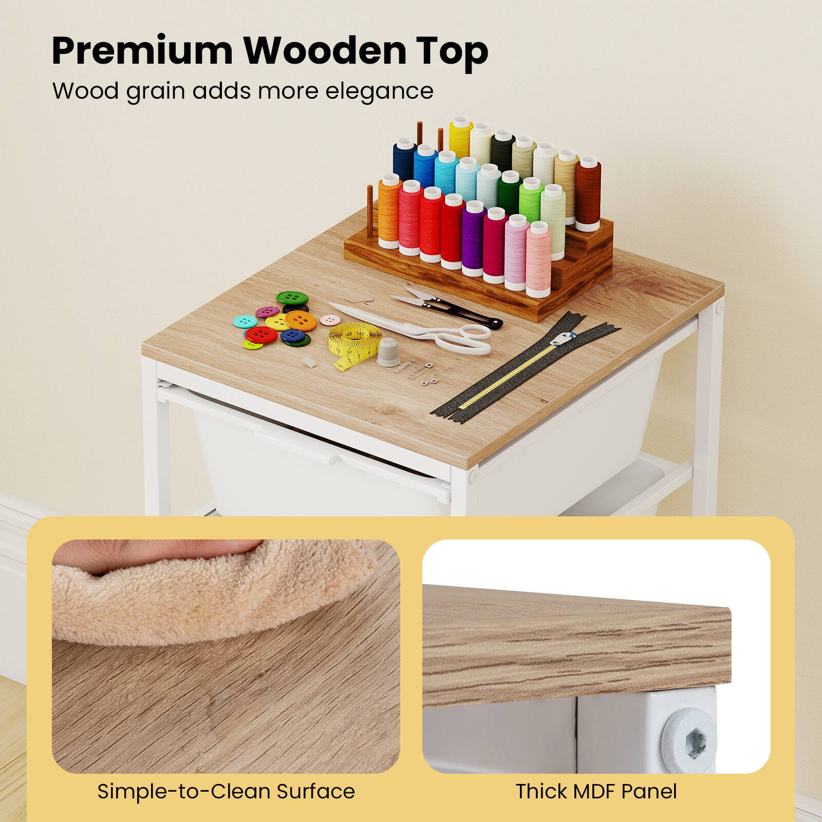 Premium Wooden Top  
Wood grain adds more elegance  

Simple-to-Clean Surface  

Thick MDF Panel