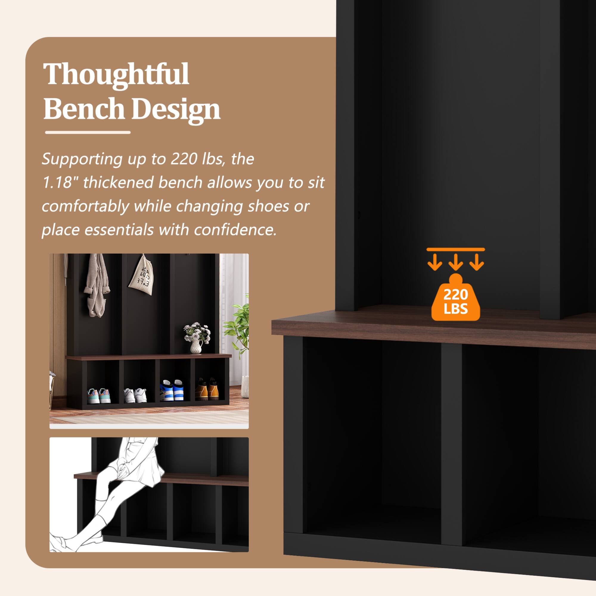 Thoughtful Bench Design

Supporting up to 220 lbs, the 1.18" thickened bench allows you to sit comfortably while changing shoes or place essentials with confidence.