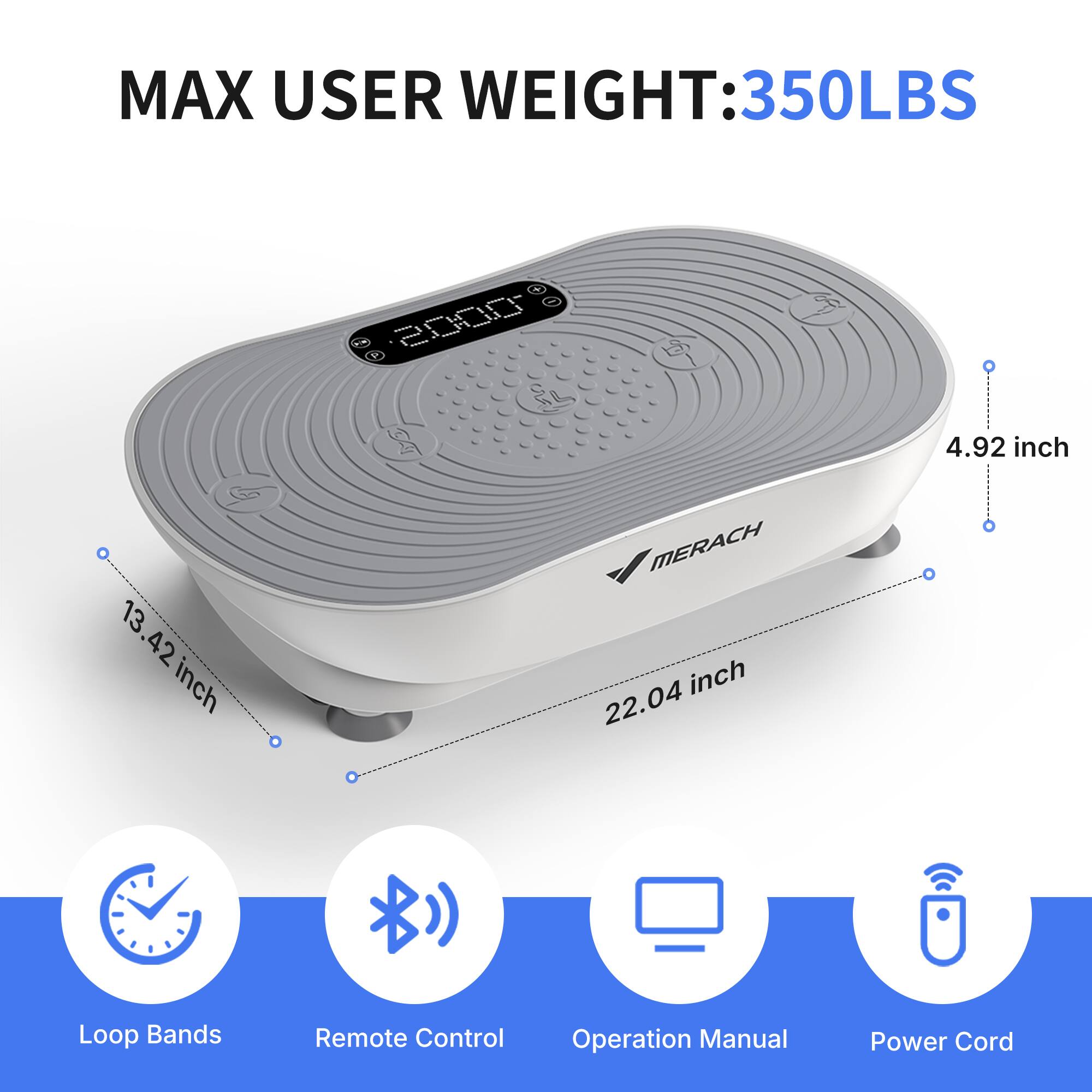 MAX USER WEIGHT: 350LBS

- 4.92 inch
- 13.42 inch
- 22.04 inch

Loop Bands
Remote Control
Operation Manual
Power Cord
