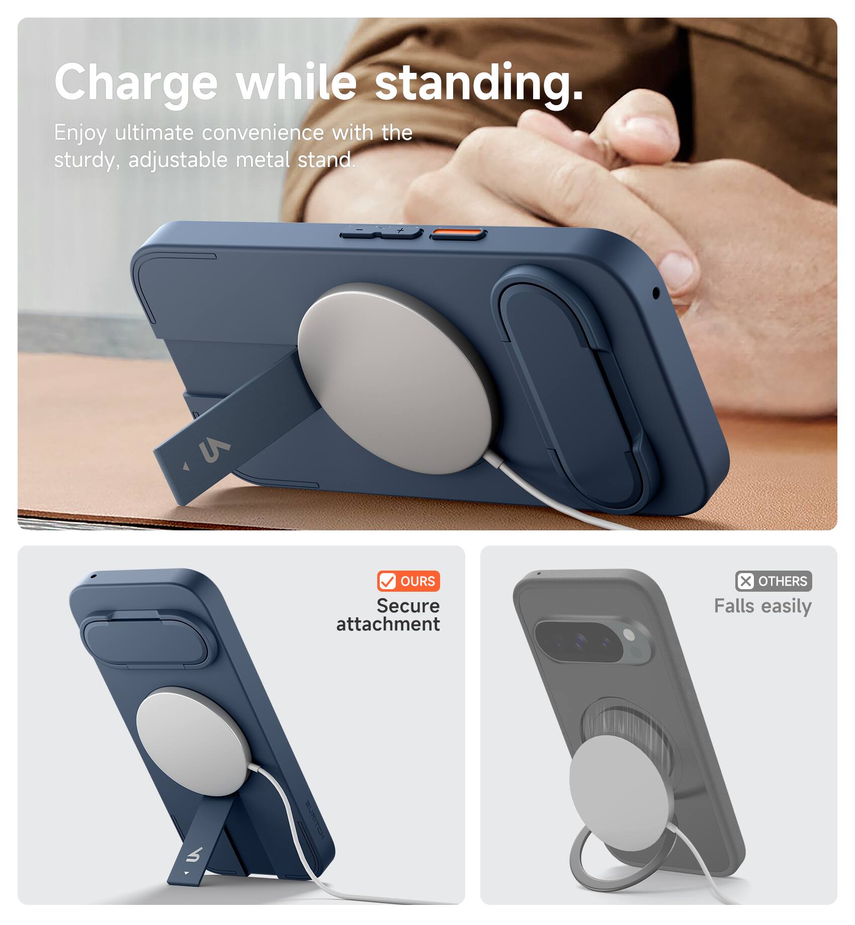 Charge while standing.  
Enjoy ultimate convenience with the sturdy, adjustable metal stand.  

OUR Secure attachment  
OTHERS Falls easily