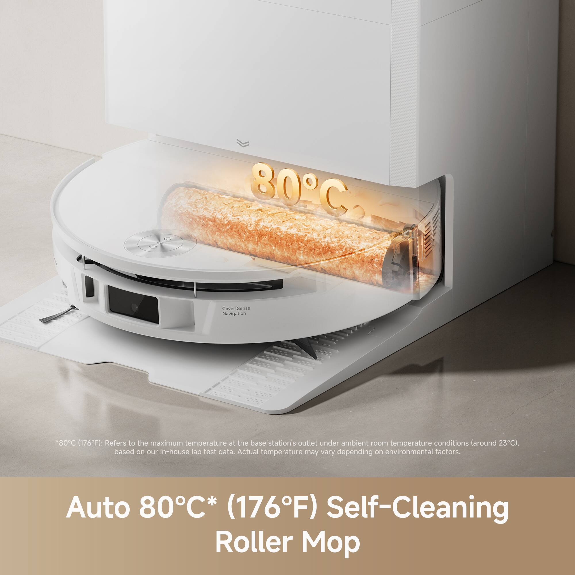 80C2 111J Couerero Navigation 80C (176F): Refers to the maximum temperature at the base station's outlet under ambient room temperature conditions (around 23C), based on our in-house lab test data. Actual temperature may vary depending on environmental factors. Auto 80C* (176F) Self-Cleaning Roller Mop