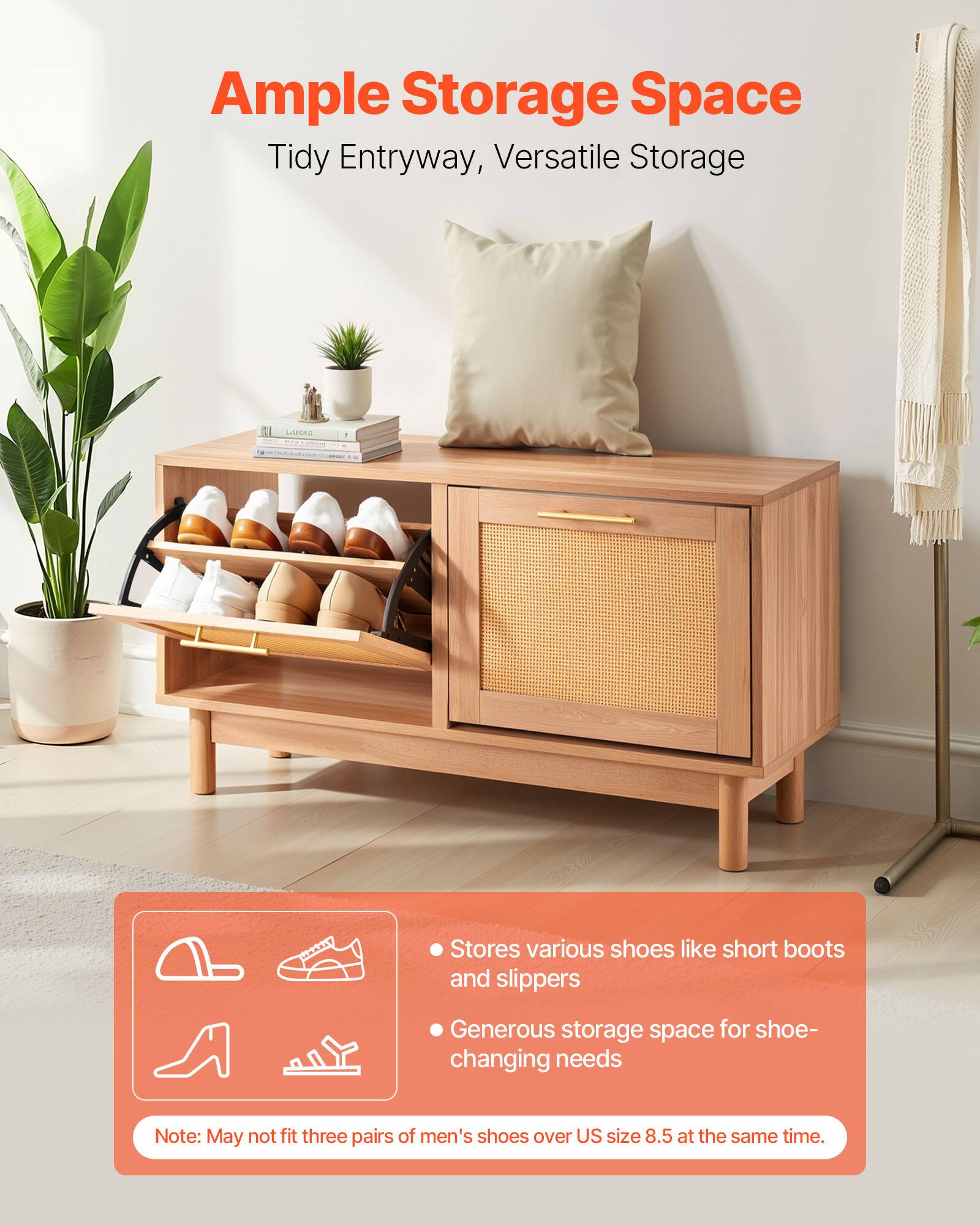 Ample Storage Space  
Tidy Entryway, Versatile Storage  

Stores various shoes like short boots and slippers  
Generous storage space for shoe-changing needs  

Note: May not fit three pairs of men's shoes over US size 8.5 at the same time.