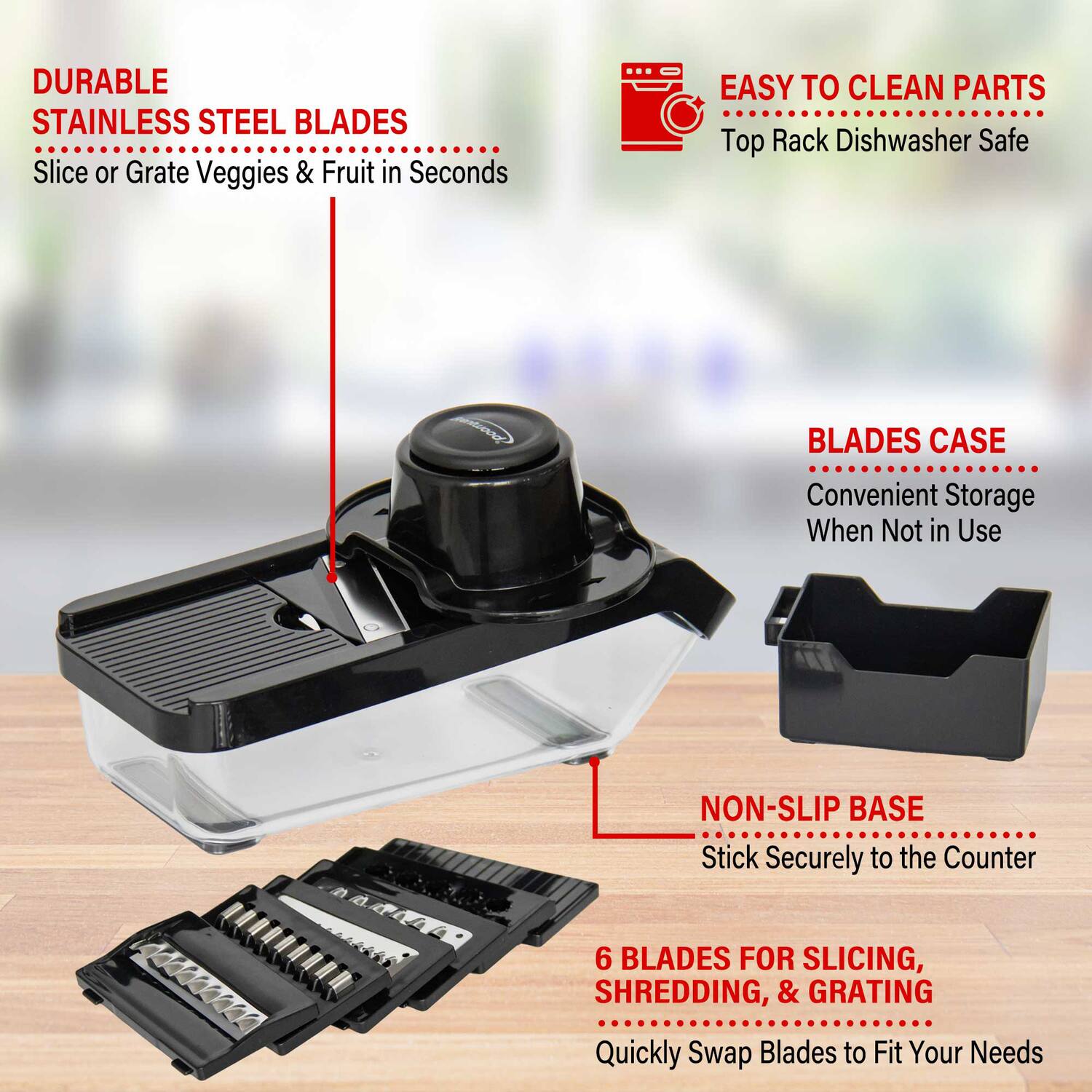 DURABLE STAINLESS STEEL BLADES  
Slice or Grate Veggies & Fruit in Seconds  

EASY TO CLEAN PARTS  
Top Rack Dishwasher Safe  

BLADES CASE  
Convenient Storage When Not in Use  

NON-SLIP BASE  
Stick Securely to the Counter  

6 BLADES FOR SLICING, SHREDDING, & GRATING  
Quickly Swap Blades to Fit Your Needs