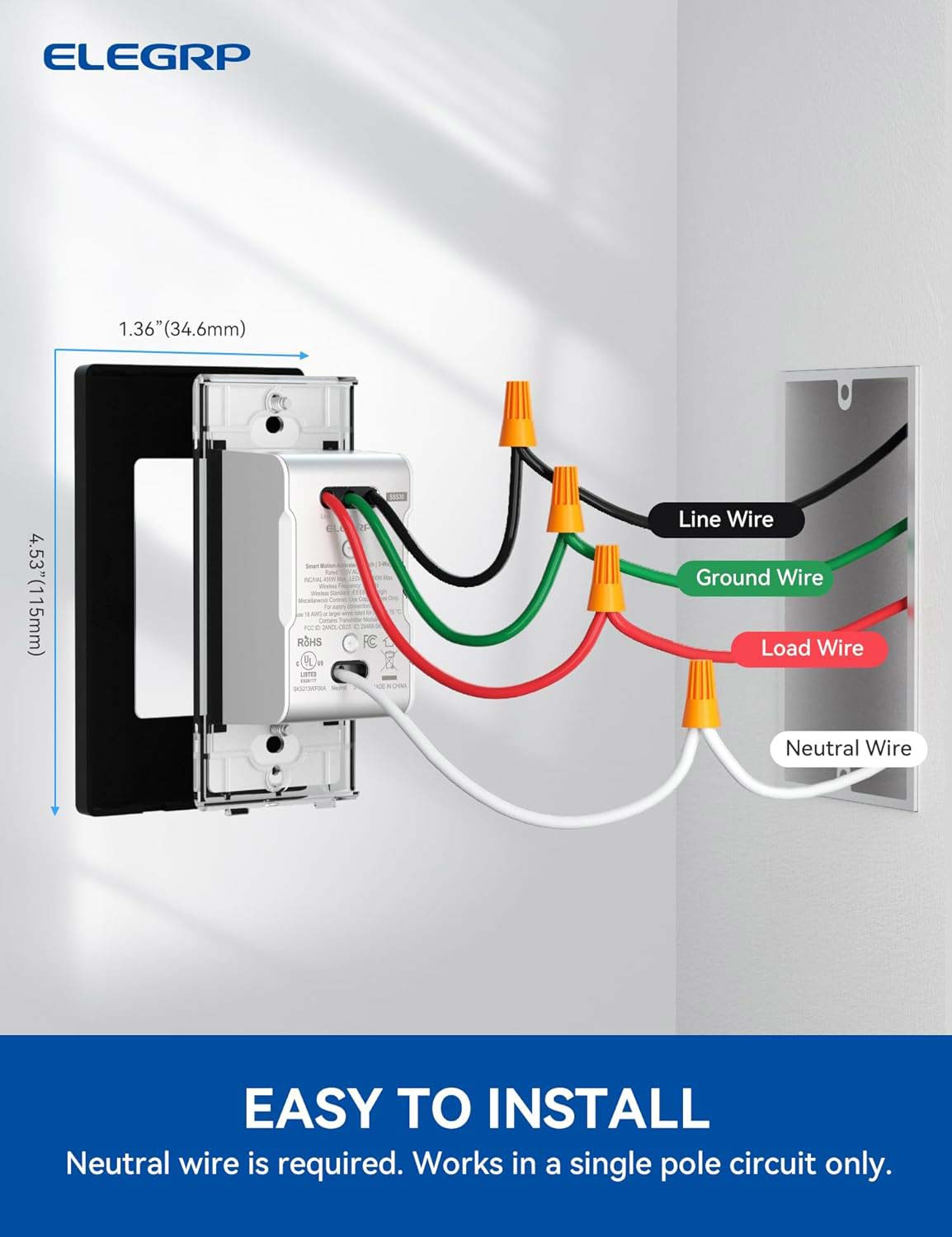 ELEGRP 1.36" (34.6mm) 4.53"(115mm) - JAD ROHS

LaTES F Line Wire Ground Wire Load Wire Neutral Wire EASY TO INSTALL Neutral wire is required. Works in a single pole circuit only.