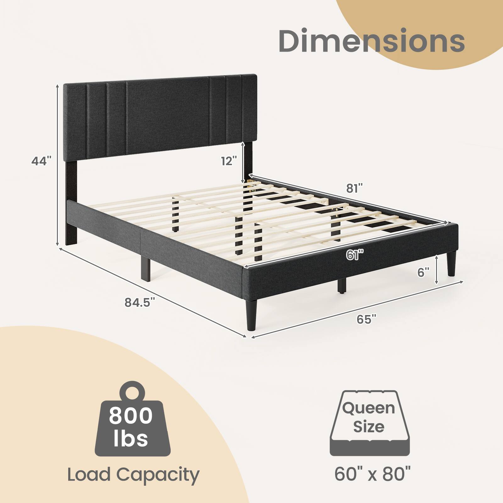 Dimensions 44" 12" 81" 61" 6" 84.5" 65" Load Capacity 800 lbs Queen Size 60" X 80"