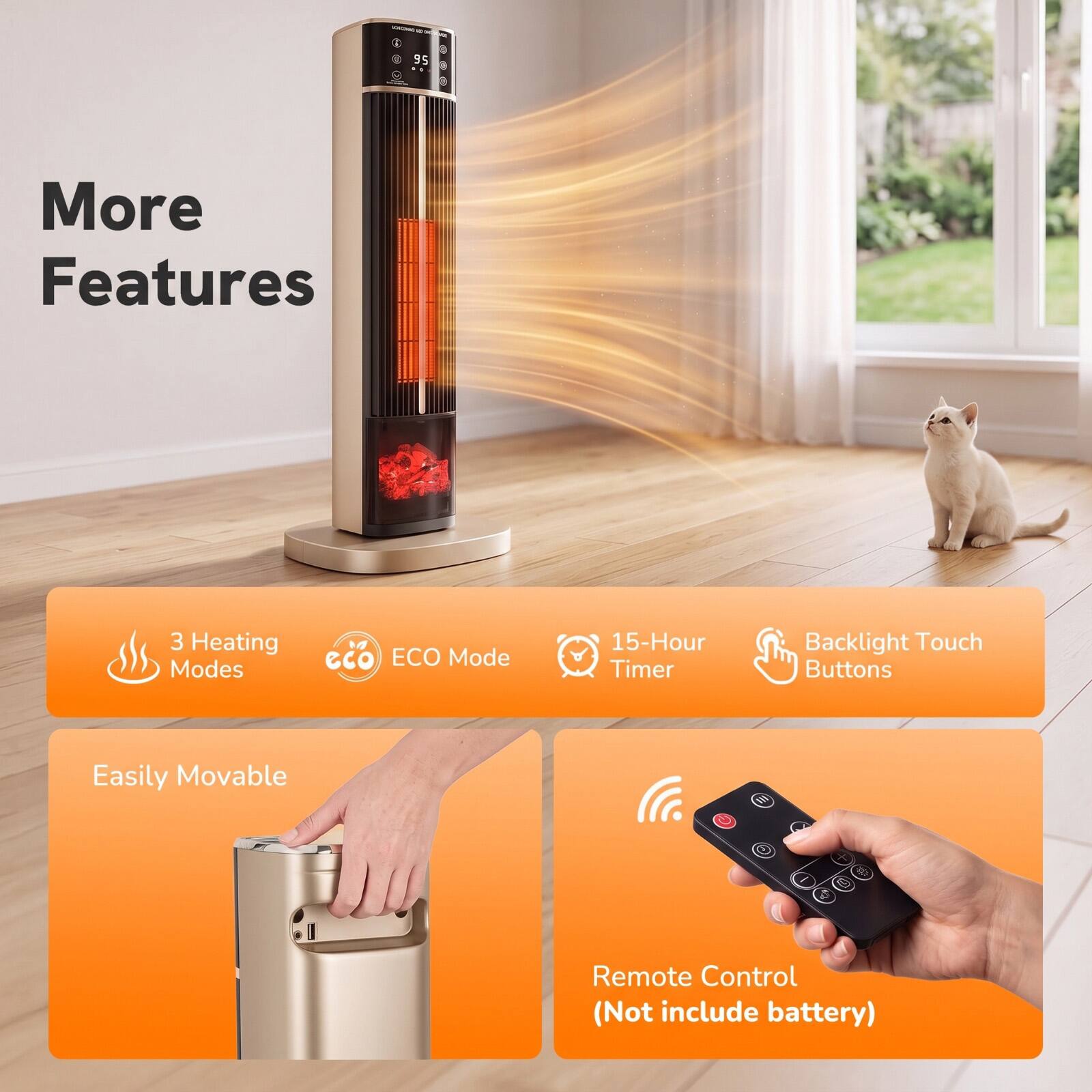 More Features

- 3 Heating Modes
- eco ECO Mode
- 15-Hour Timer
- Backlight Touch Buttons
- Easily Movable
- Remote Control (Not include battery)
